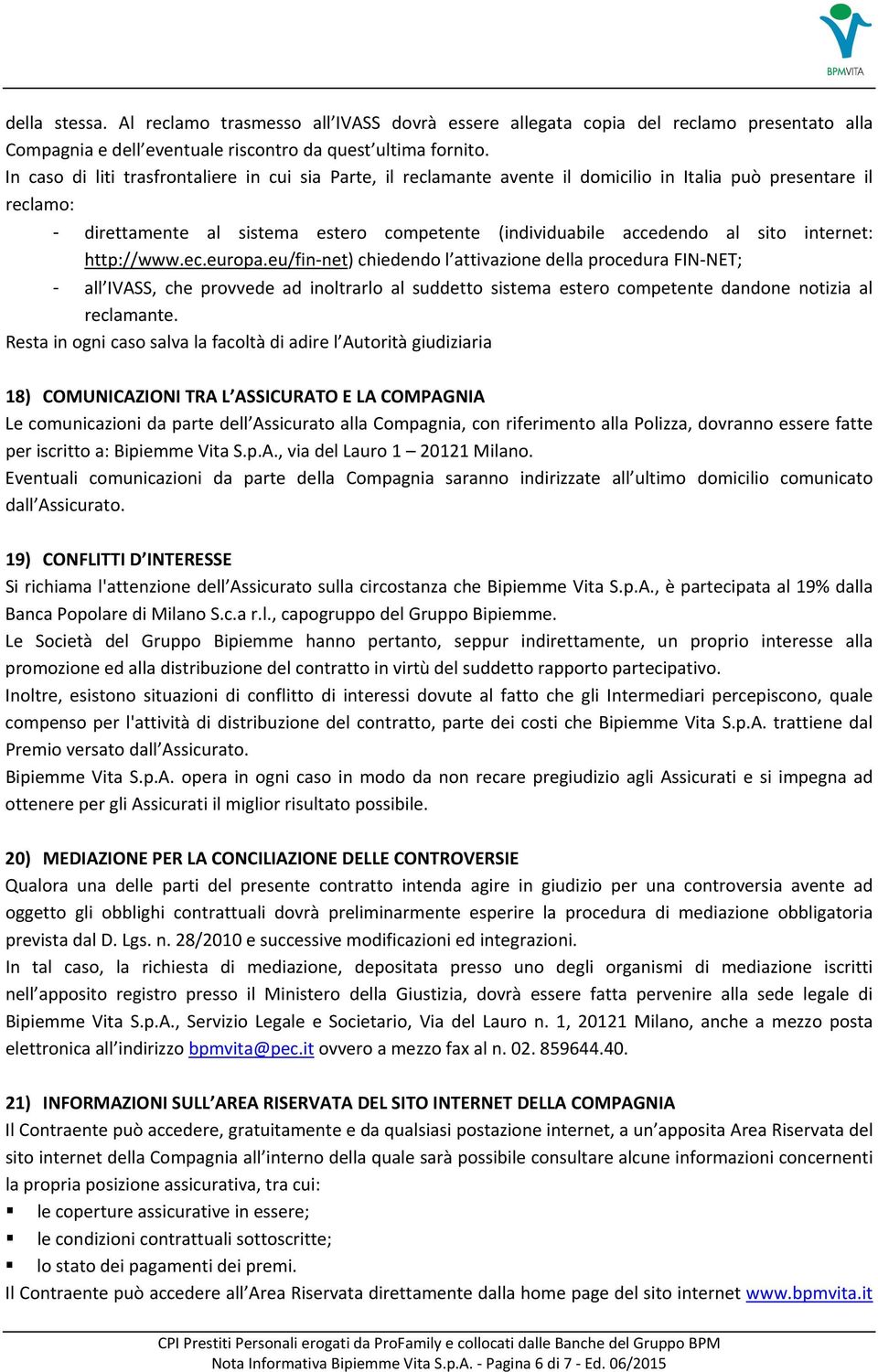 internet: http://www.ec.europa.eu/fin net) chiedendo l attivazione della procedura FIN NET; - all IVASS, che provvede ad inoltrarlo al suddetto sistema estero competente dandone notizia al reclamante.