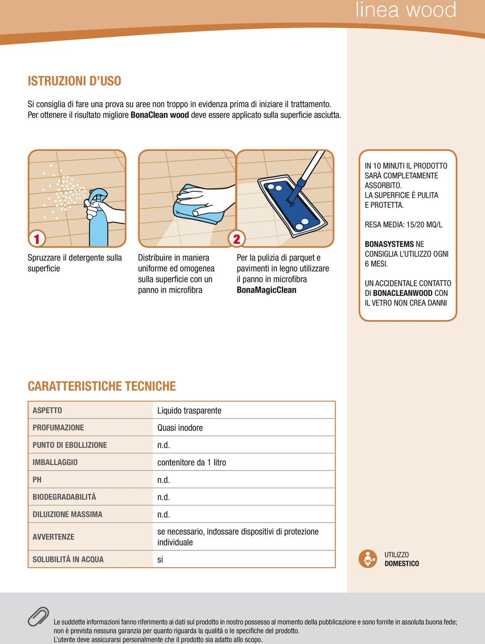 1 2 Spruzzare il detergente sulla superficie Distribuire in maniera uniforme ed omogenea sulla superficie con un panno in microfibra Per la pulizia di parquet e pavimenti in legno utilizzare il panno