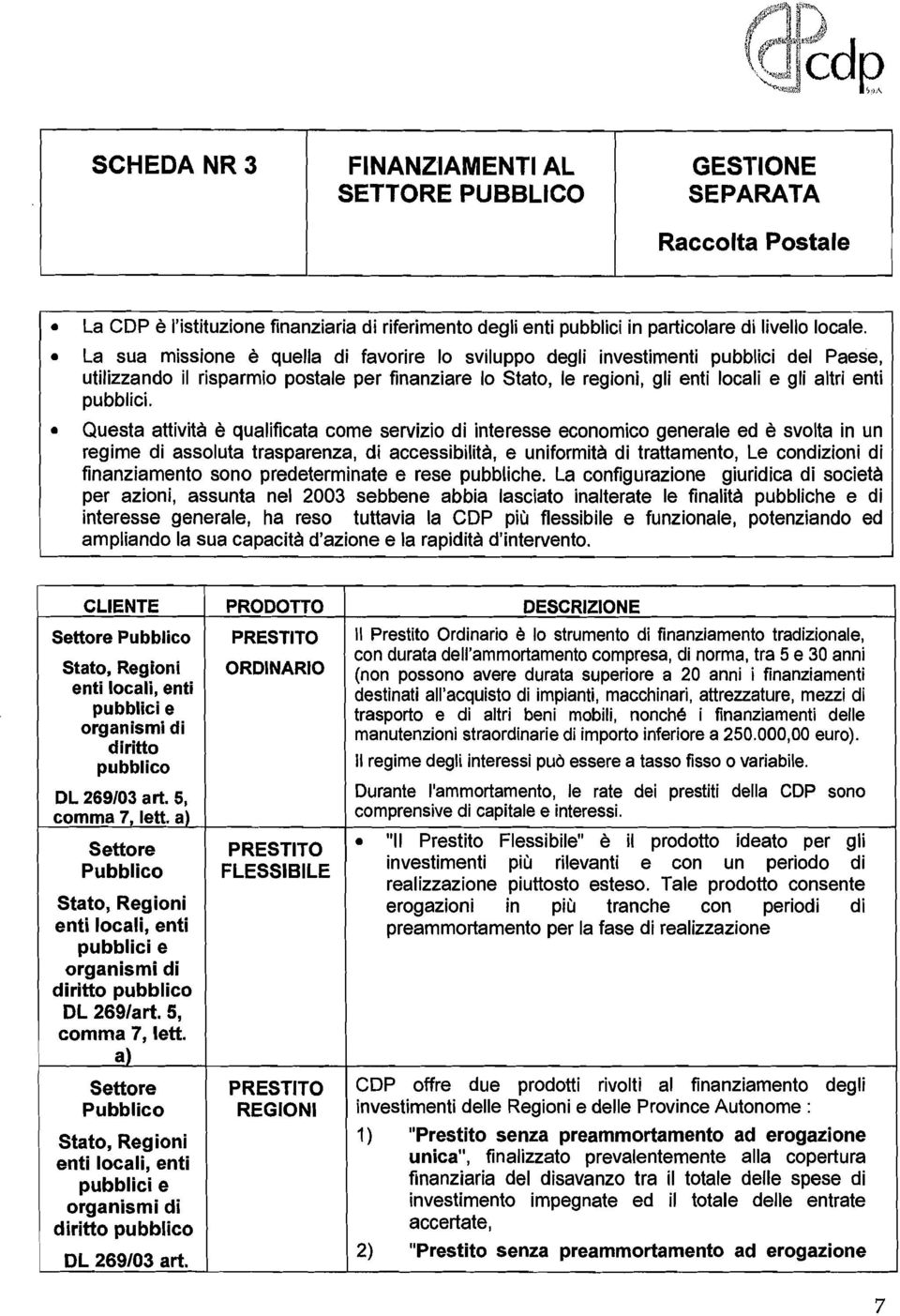 Questa attività è qualificata come servizio di interesse economico generale ed è svolta in un regime di assoluta trasparenza, di accessibilità, e uniformità di trattamento, Le condizioni di