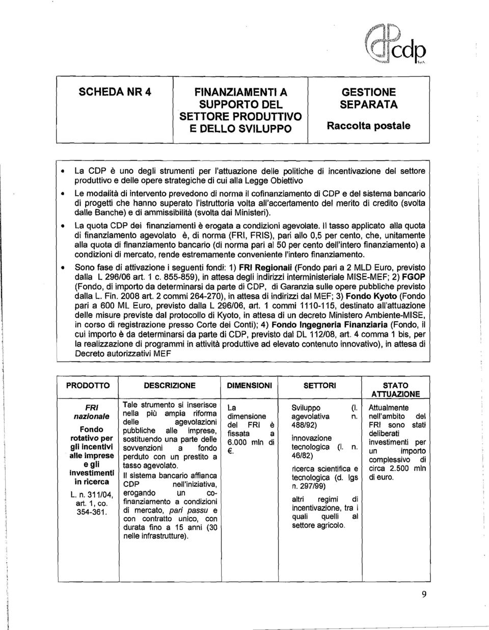 l'istruttoria volta all'accertamento del merito di credito (svolta dalle Banche) e di ammissibilità (svolta dai Ministeri). La quota COP dei finanziamenti è erogata a condizioni agevolate.