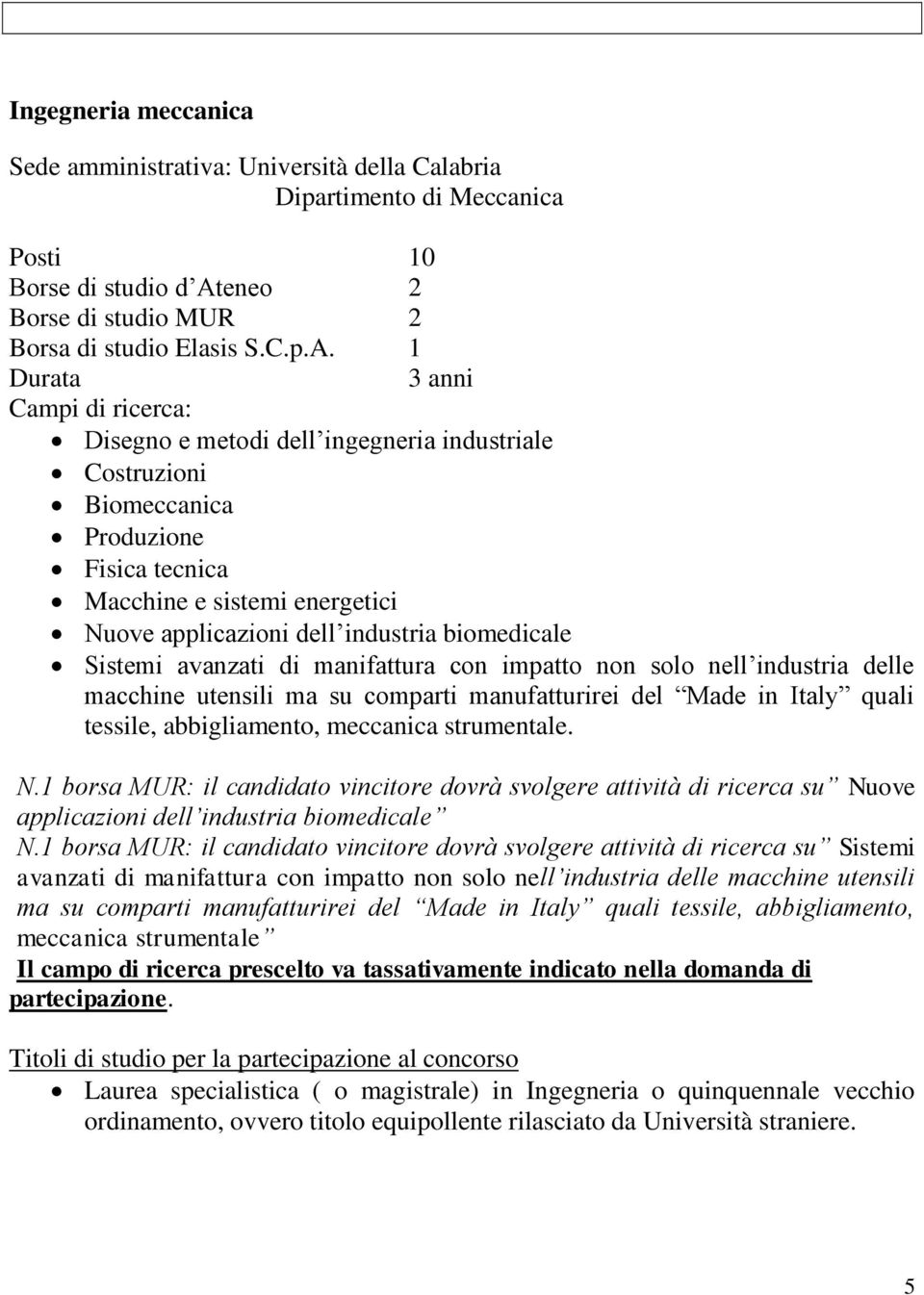 1 Campi di ricerca: Disegno e metodi dell ingegneria industriale Costruzioni Biomeccanica Produzione Fisica tecnica Macchine e sistemi energetici Nuove applicazioni dell industria biomedicale Sistemi