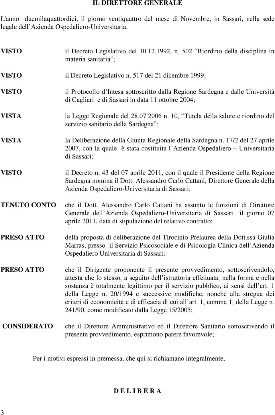 517 del 21 dicembre 1999; TENUTO CONTO PRESO ATTO PRESO ATTO CONSIDERATO il Protocollo d Intesa sottoscritto dalla Regione Sardegna e dalle Università di Cagliari e di Sassari in data 11 ottobre