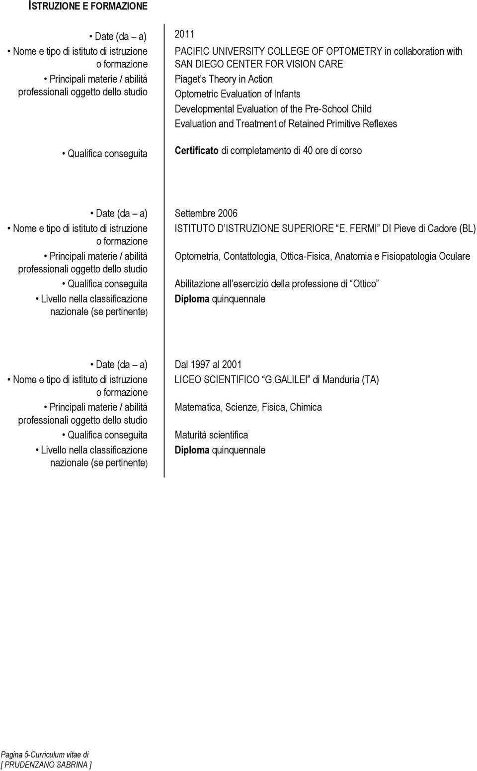 completamento di 40 ore di corso Date (da a) Settembre 2006 Nome e tipo di istituto di istruzione ISTITUTO D ISTRUZIONE SUPERIORE E.