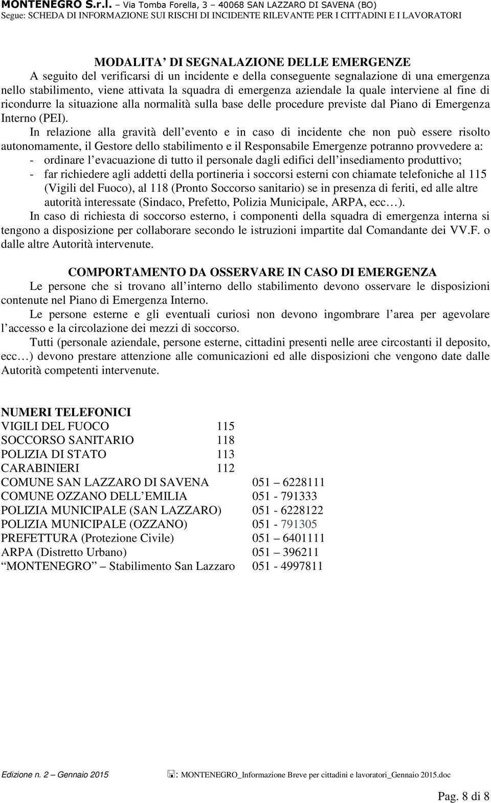 In relazione alla gravità dell evento e in caso di incidente che non può essere risolto autonomamente, il Gestore dello stabilimento e il Responsabile Emergenze potranno provvedere a: - ordinare l