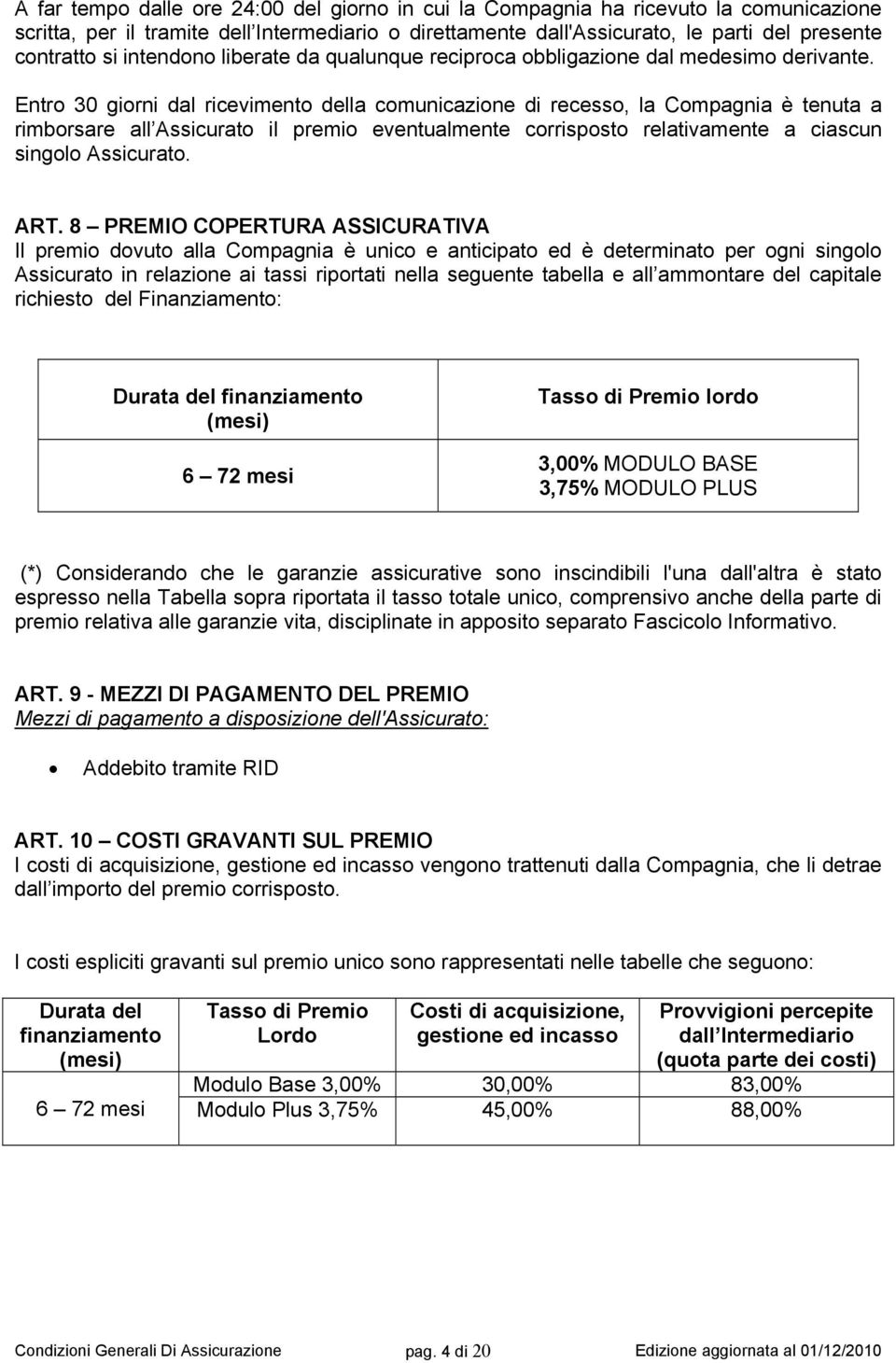 Entro 30 giorni dal ricevimento della comunicazione di recesso, la Compagnia è tenuta a rimborsare all Assicurato il premio eventualmente corrisposto relativamente a ciascun singolo Assicurato. ART.