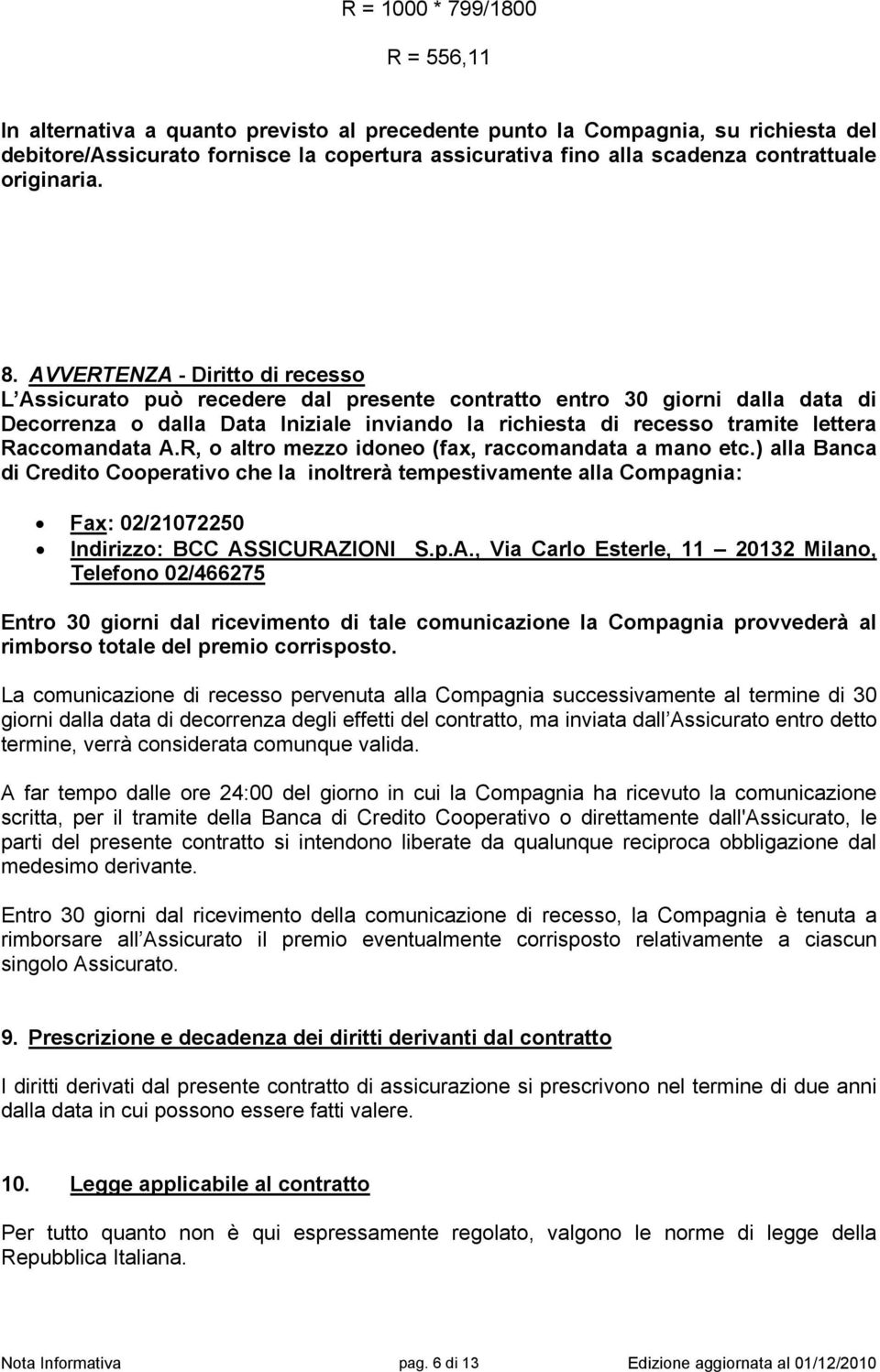 AVVERTENZA - Diritto di recesso L Assicurato può recedere dal presente contratto entro 30 giorni dalla data di Decorrenza o dalla Data Iniziale inviando la richiesta di recesso tramite lettera