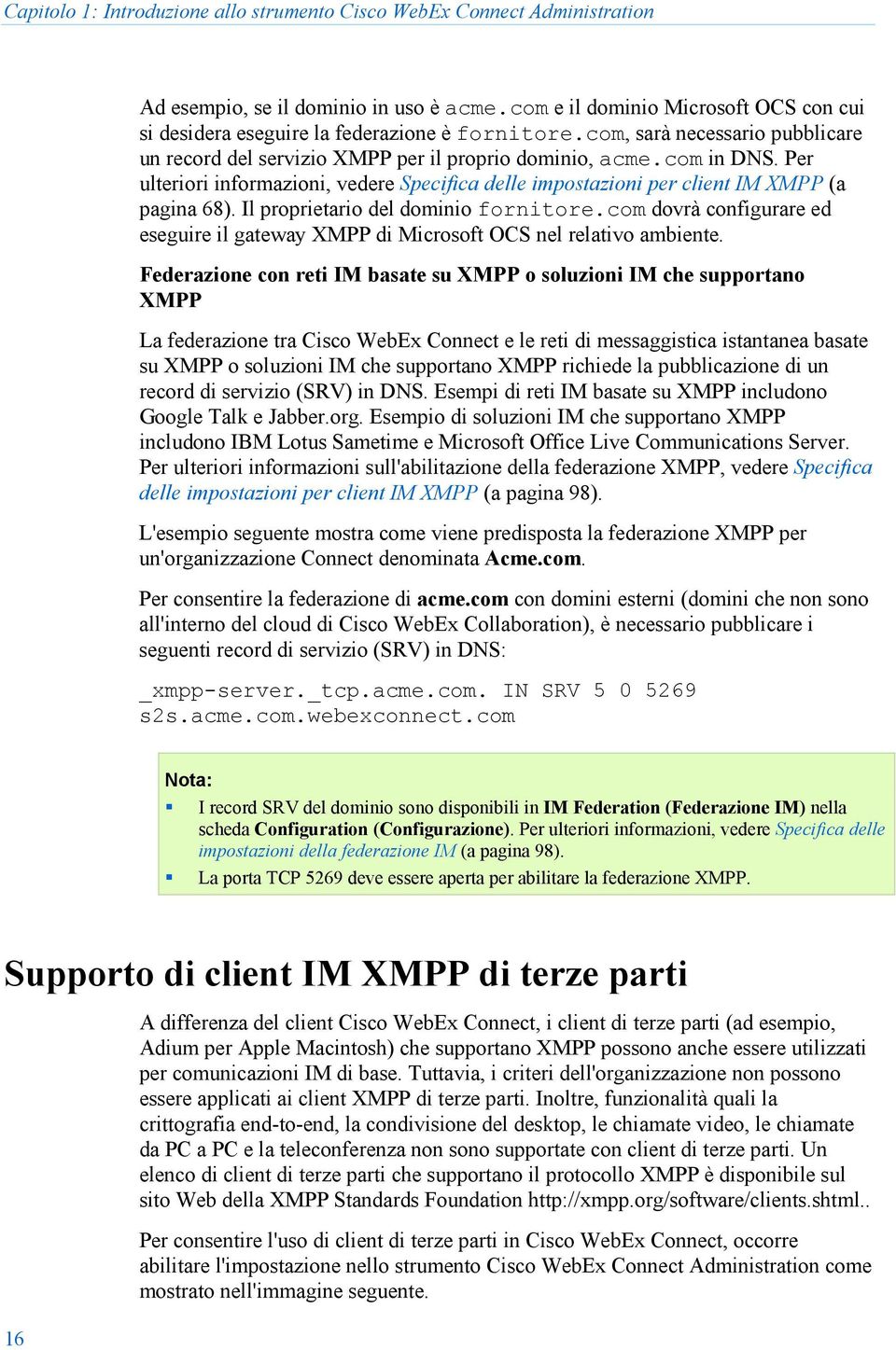 Per ulteriori informazioni, vedere Specifica delle impostazioni per client IM XMPP (a pagina 68). Il proprietario del dominio fornitore.