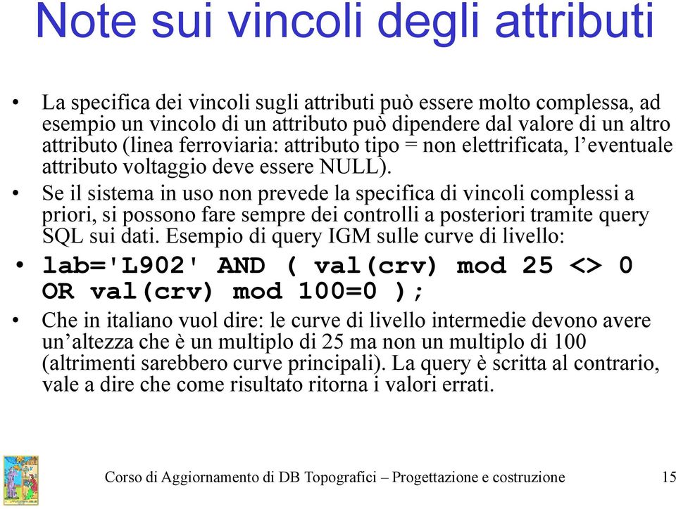 Se il sistema in uso non prevede la specifica di vincoli complessi a priori, si possono fare sempre dei controlli a posteriori tramite query SQL sui dati.