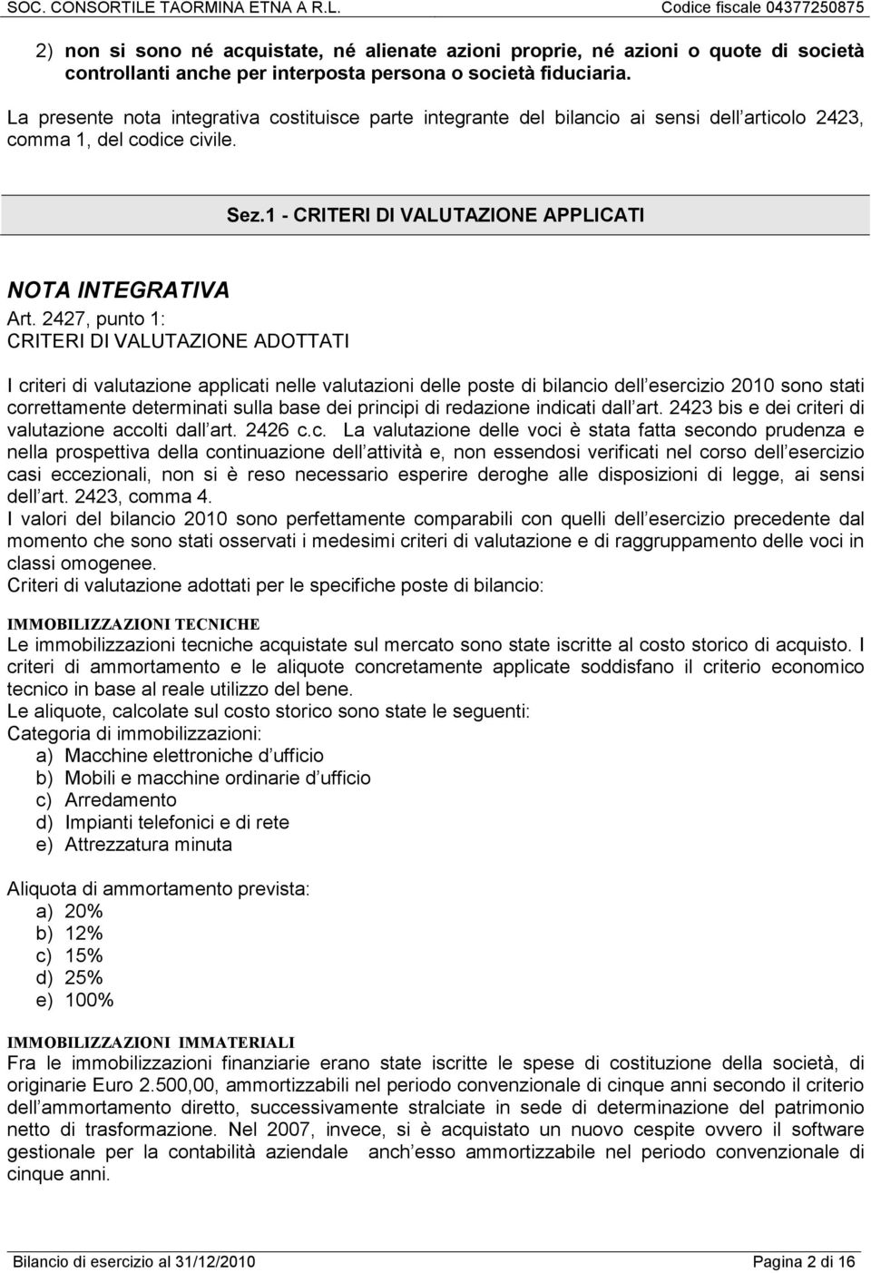 2427, punto 1: CRITERI DI VALUTAZIONE ADOTTATI I criteri di valutazione applicati nelle valutazioni delle poste di bilancio dell esercizio 2010 sono stati correttamente determinati sulla base dei