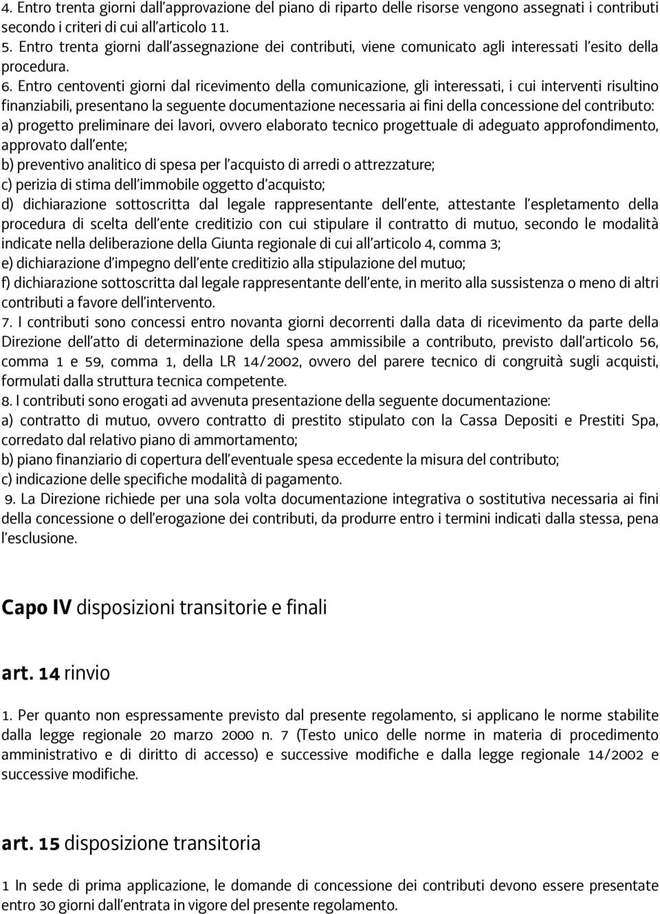 Entro centoventi giorni dal ricevimento della comunicazione, gli interessati, i cui interventi risultino finanziabili, presentano la seguente documentazione necessaria ai fini della concessione del