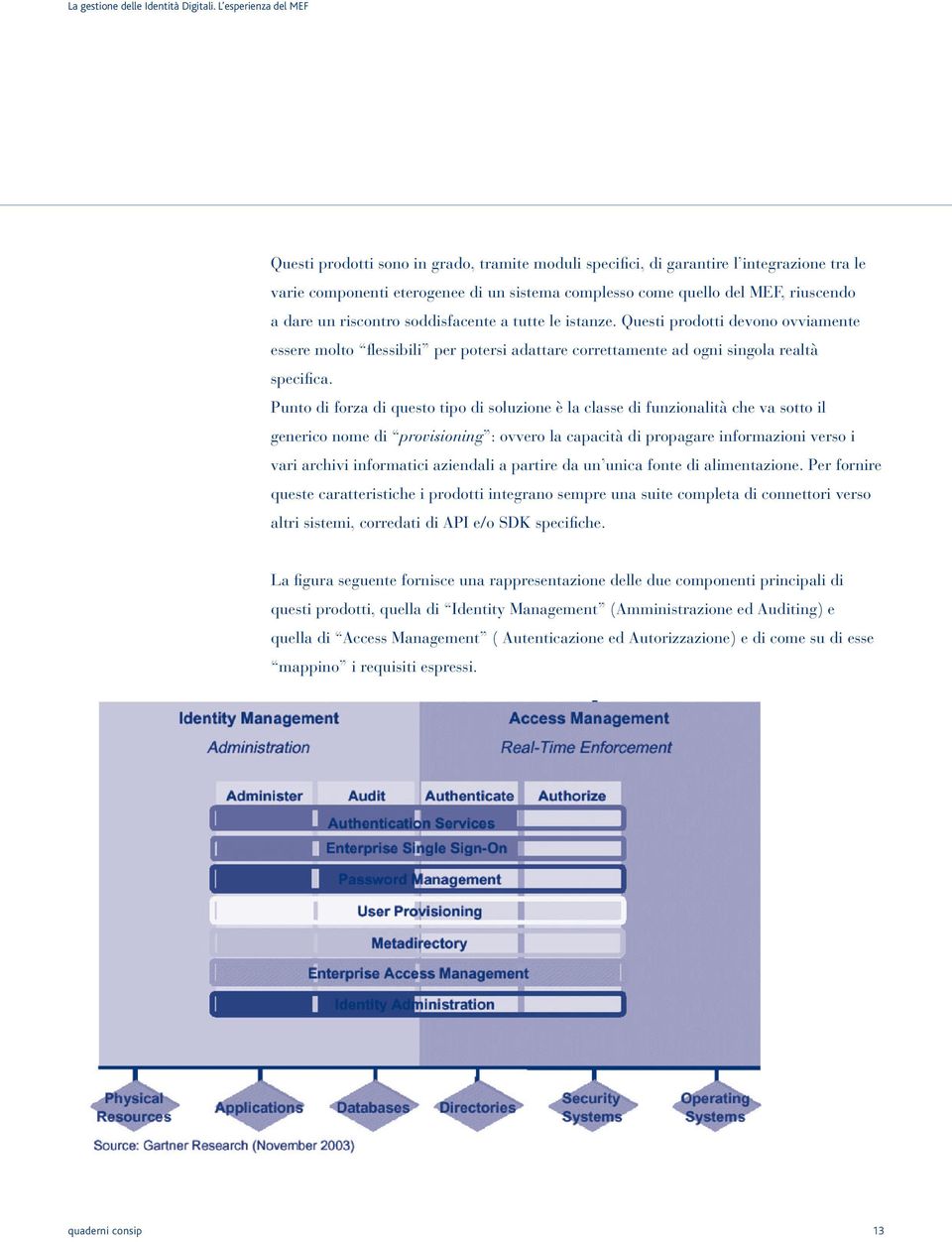 Punto di forza di questo tipo di soluzione è la classe di funzionalità che va sotto il generico nome di provisioning : ovvero la capacità di propagare informazioni verso i vari archivi informatici