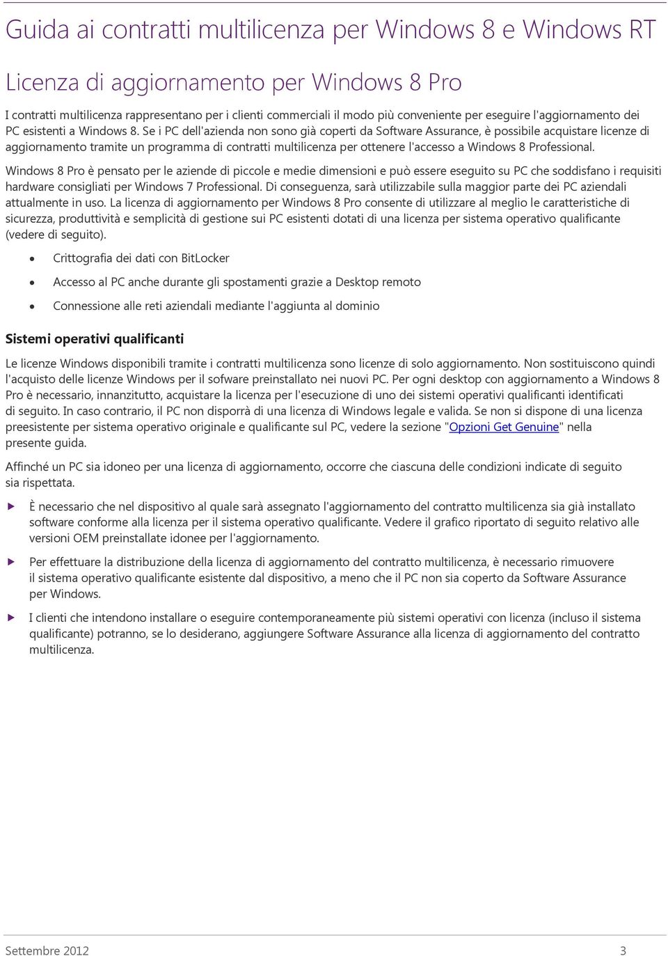 Professional. Windows 8 Pro è pensato per le aziende di piccole e medie dimensioni e può essere eseguito su PC che soddisfano i requisiti hardware consigliati per Windows 7 Professional.