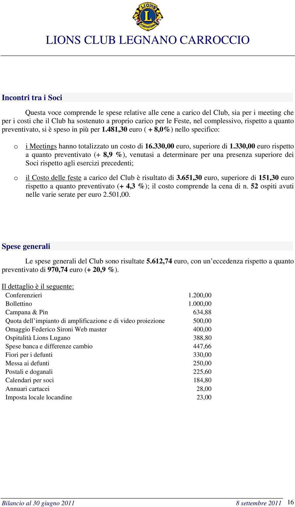 330,00 euro rispetto a quanto preventivato (+ 8,9 %), venutasi a determinare per una presenza superiore dei Soci rispetto agli esercizi precedenti; il Costo delle feste a carico del Club è risultato