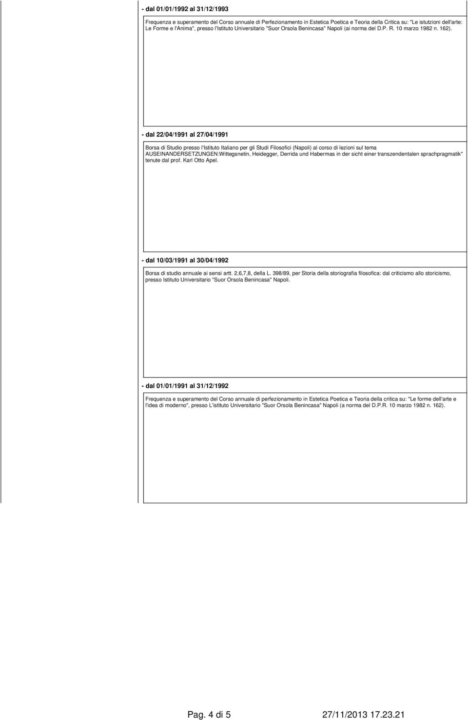 - dal 22/04/1991 al 27/04/1991 Borsa di Studio presso l'istituto Italiano per gli Studi Filosofici (Napoli) al corso di lezioni sul tema AUSEINANDERSETZUNGEN:Wittegsnetin, Heidegger, Derrida und