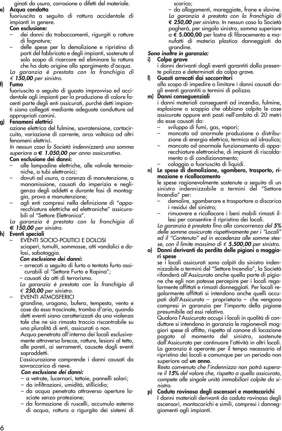 ricercare ed eliminare la rottura che ha dato origine allo spargimento d acqua. La garanzia è prestata con la franchigia di 150,00 per sinistro.