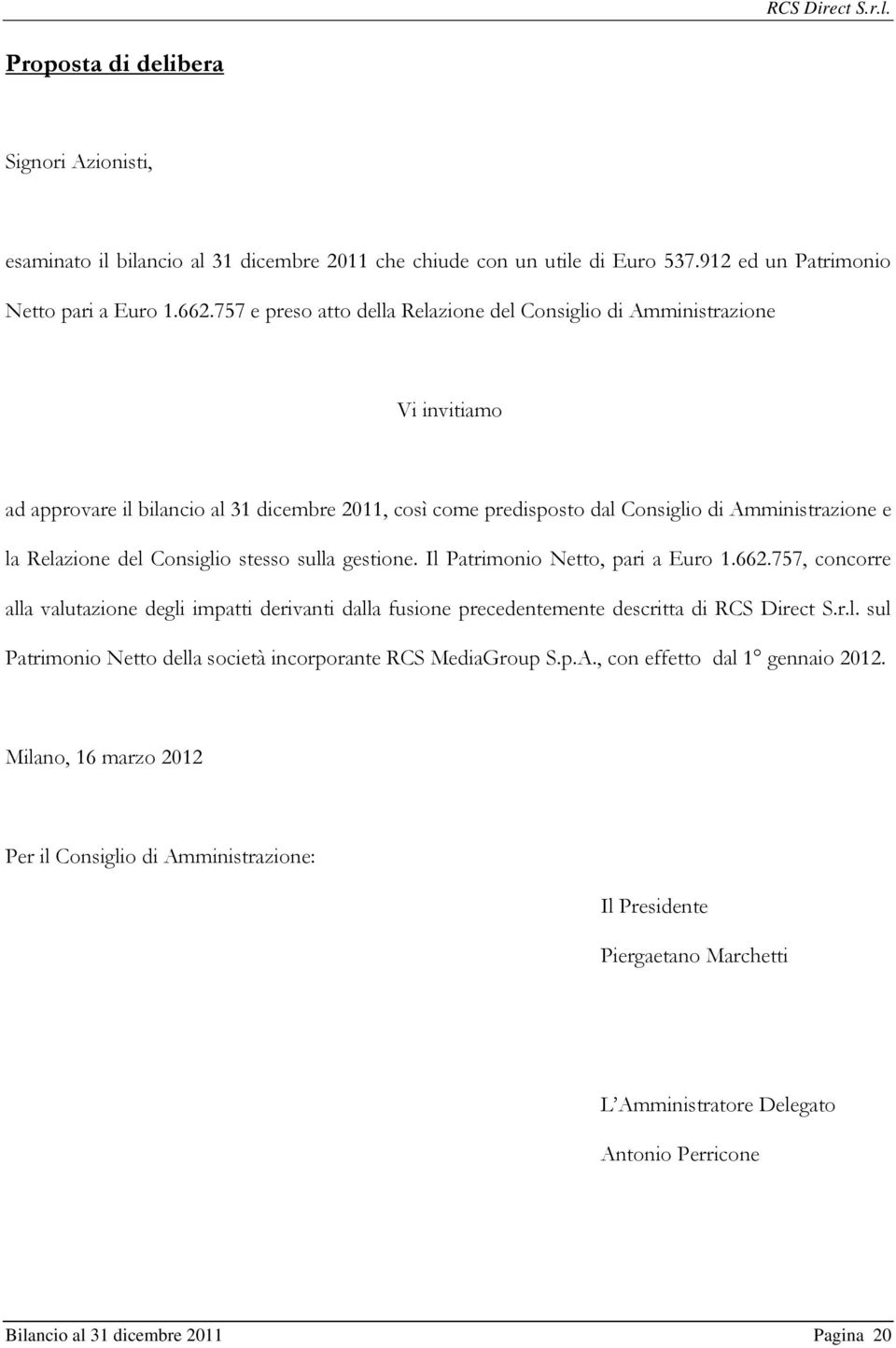 Consiglio stesso sulla gestione. Il Patrimonio Netto, pari a Euro 1.662.757, concorre alla valutazione degli impatti derivanti dalla fusione precedentemente descritta di RCS Direct S.r.l. sul Patrimonio Netto della società incorporante RCS MediaGroup S.