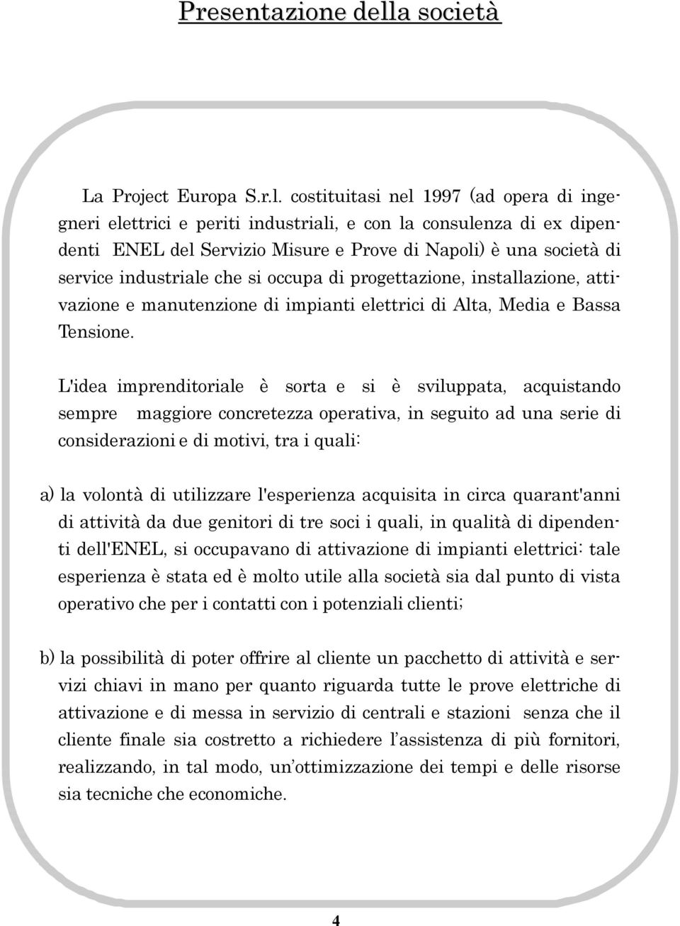 costituitasi nel 1997 (ad opera di ingegneri elettrici e periti industriali, e con la consulenza di ex dipendenti ENEL del Servizio Misure e Prove di Napoli) è una società di service industriale che