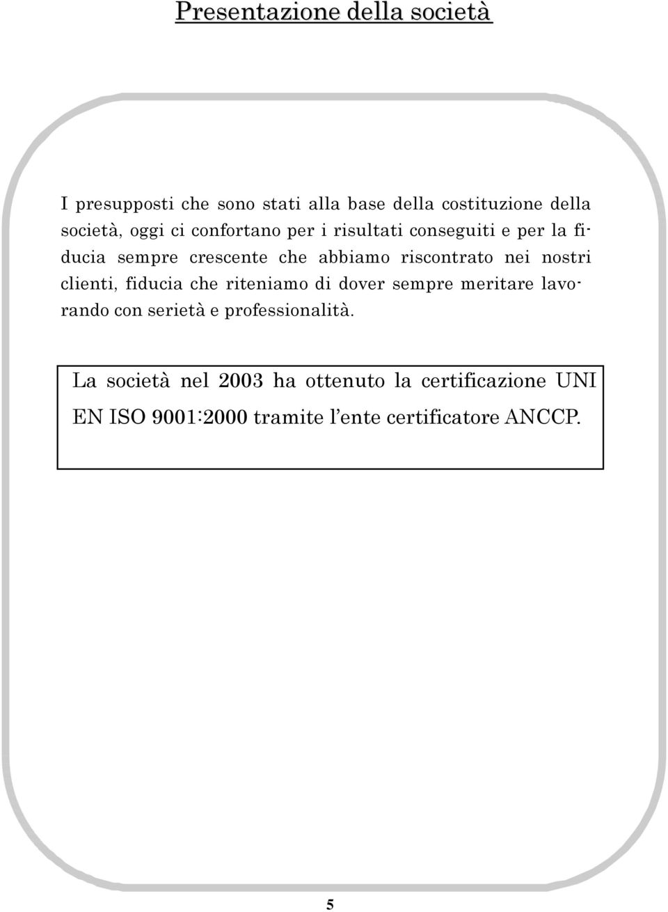 nostri clienti, fiducia che riteniamo di dover sempre meritare lavorando con serietà e professionalità.