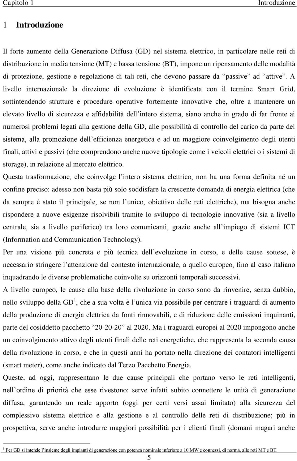 A livello internazionale la direzione di evoluzione è identificata con il termine Smart Grid, sottintendendo strutture e procedure operative fortemente innovative che, oltre a mantenere un elevato