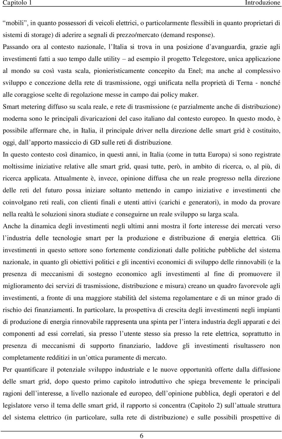 Passando ora al contesto nazionale, l Italia si trova in una posizione d avanguardia, grazie agli investimenti fatti a suo tempo dalle utility ad esempio il progetto Telegestore, unica applicazione