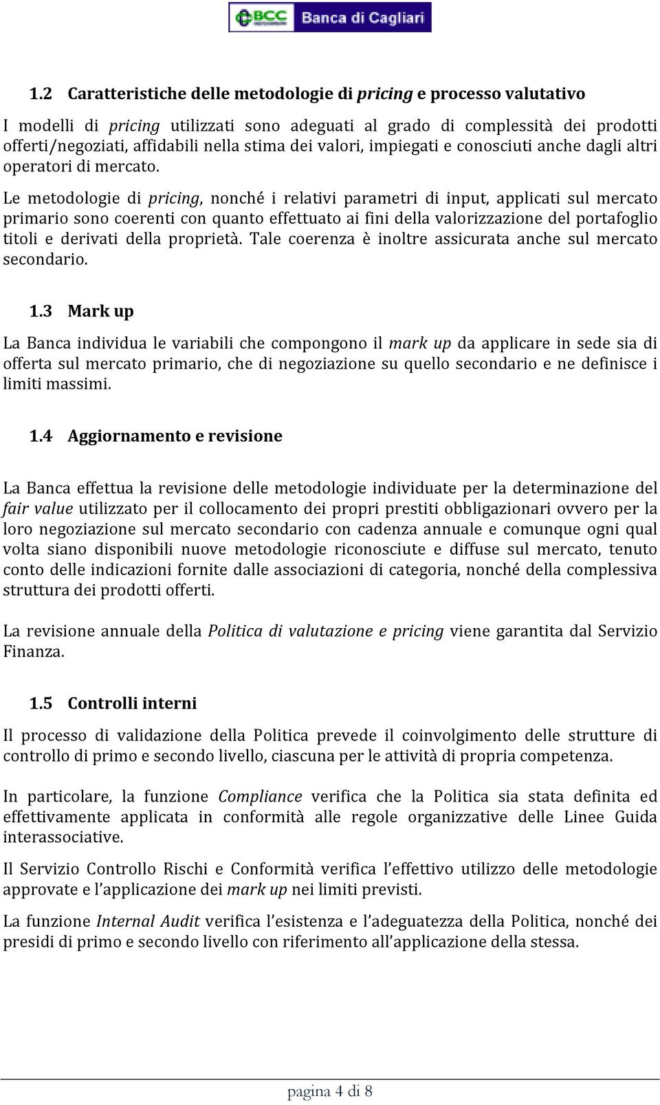 Le metodologie di pricing, nonché i relativi parametri di input, applicati sul mercato primario sono coerenti con quanto effettuato ai fini della valorizzazione del portafoglio titoli e derivati