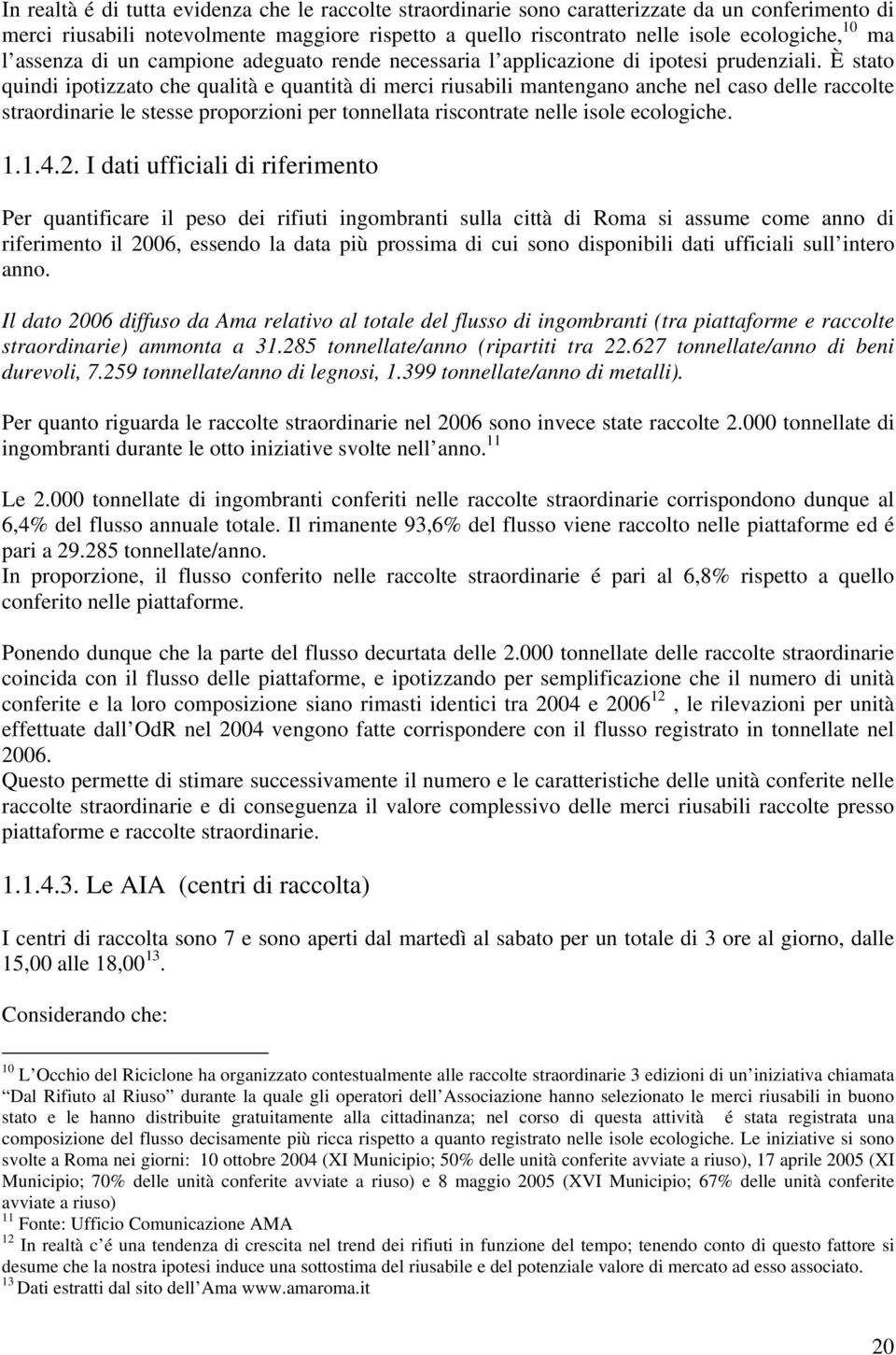 È stato quindi ipotizzato che qualità e quantità di merci riusabili mantengano anche nel caso delle raccolte straordinarie le stesse proporzioni per tonnellata riscontrate nelle isole ecologiche. 1.1.4.