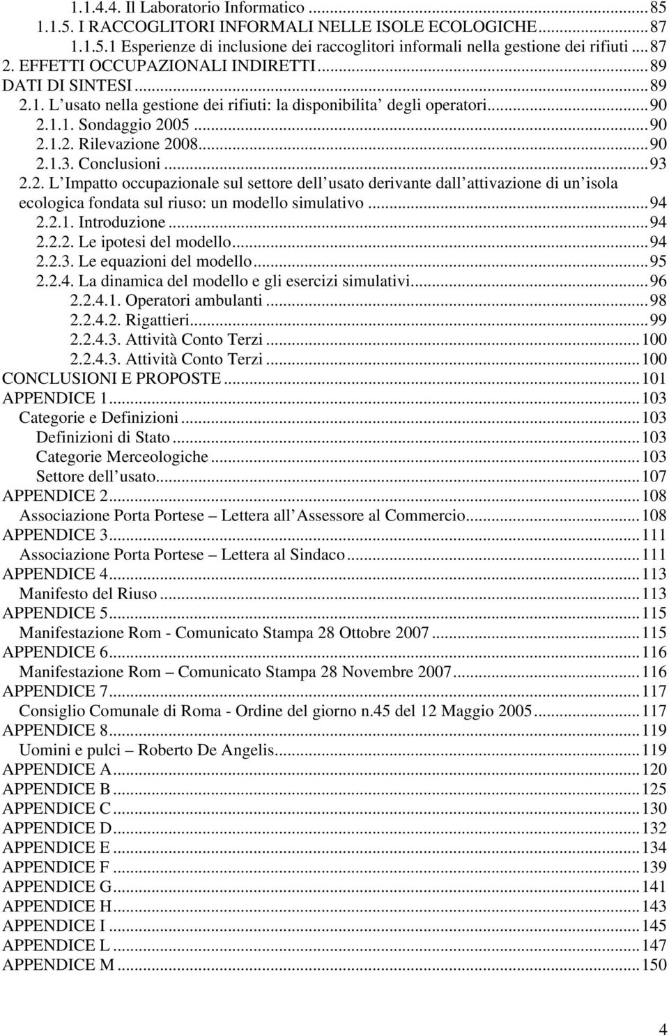 Conclusioni...93 2.2. L Impatto occupazionale sul settore dell usato derivante dall attivazione di un isola ecologica fondata sul riuso: un modello simulativo...94 2.2.1. Introduzione...94 2.2.2. Le ipotesi del modello.