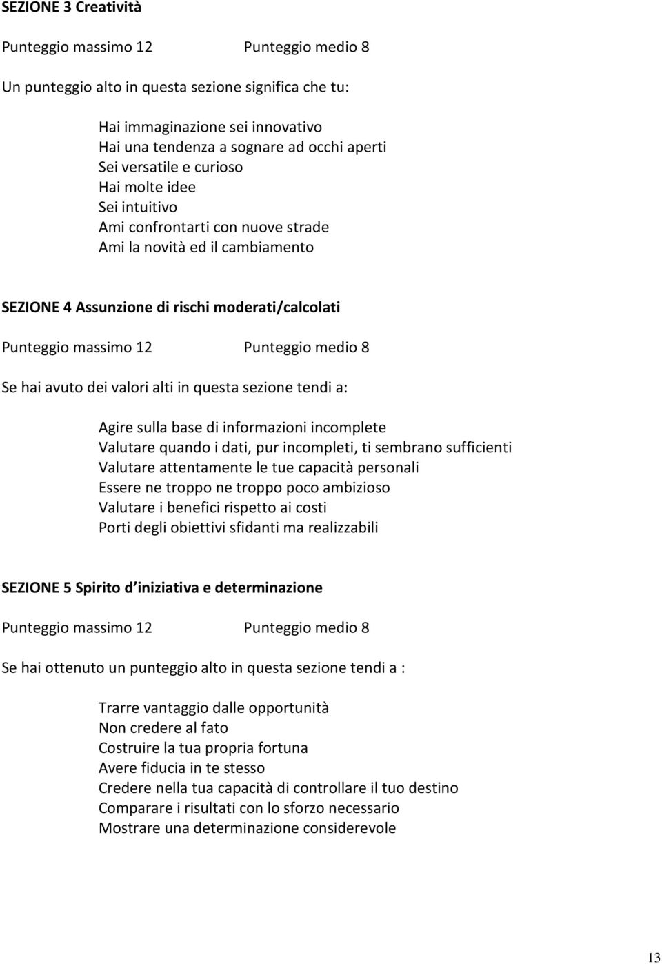 8 Se hai avuto dei valori alti in questa sezione tendi a: gire sulla base di informazioni incomplete Valutare quando i dati, pur incompleti, ti sembrano sufficienti Valutare attentamente le tue