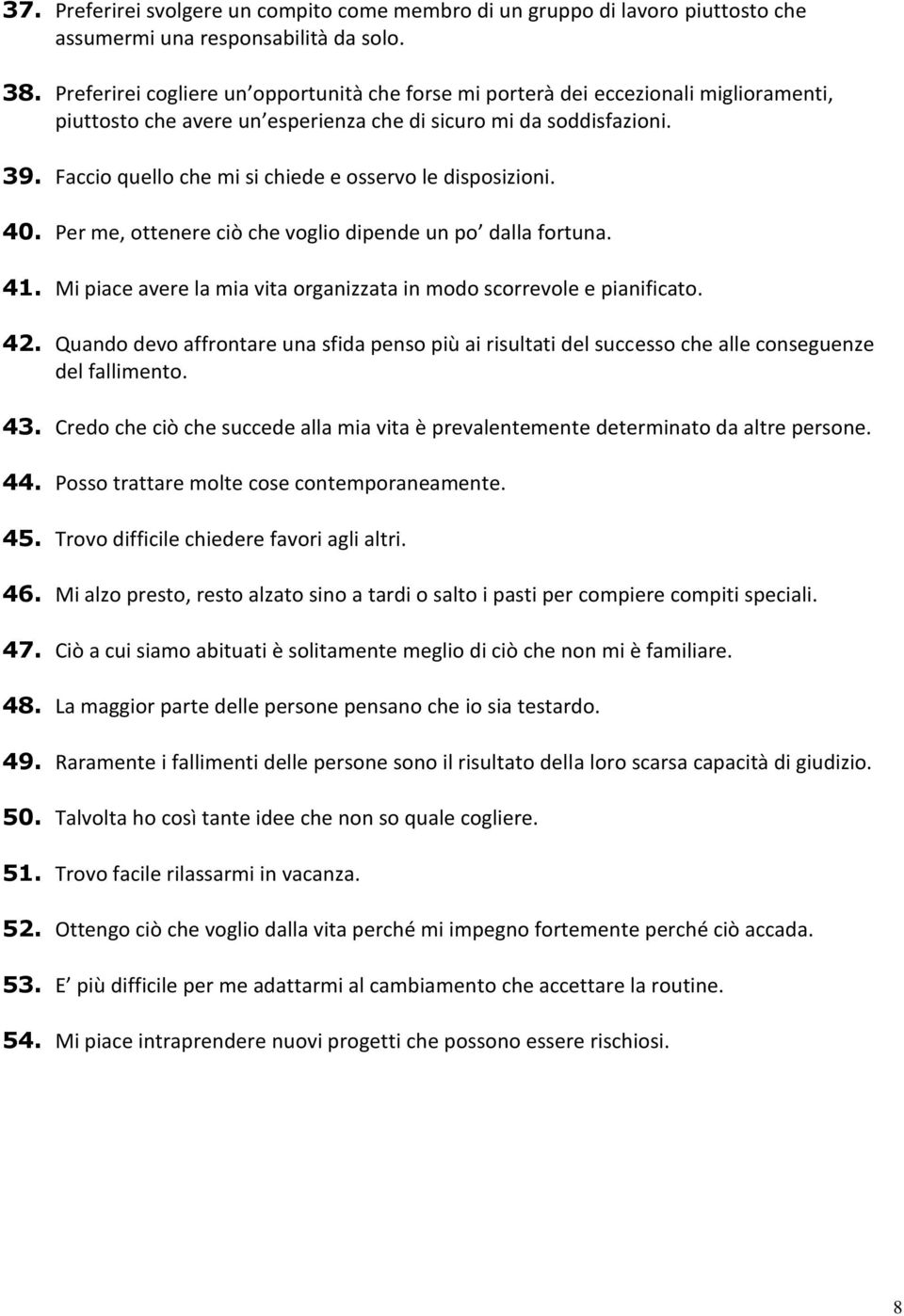 Faccio quello che mi si chiede e osservo le disposizioni. 40. Per me, ottenere ciò che voglio dipende un po dalla fortuna. 41. Mi piace avere la mia vita organizzata in modo scorrevole e pianificato.