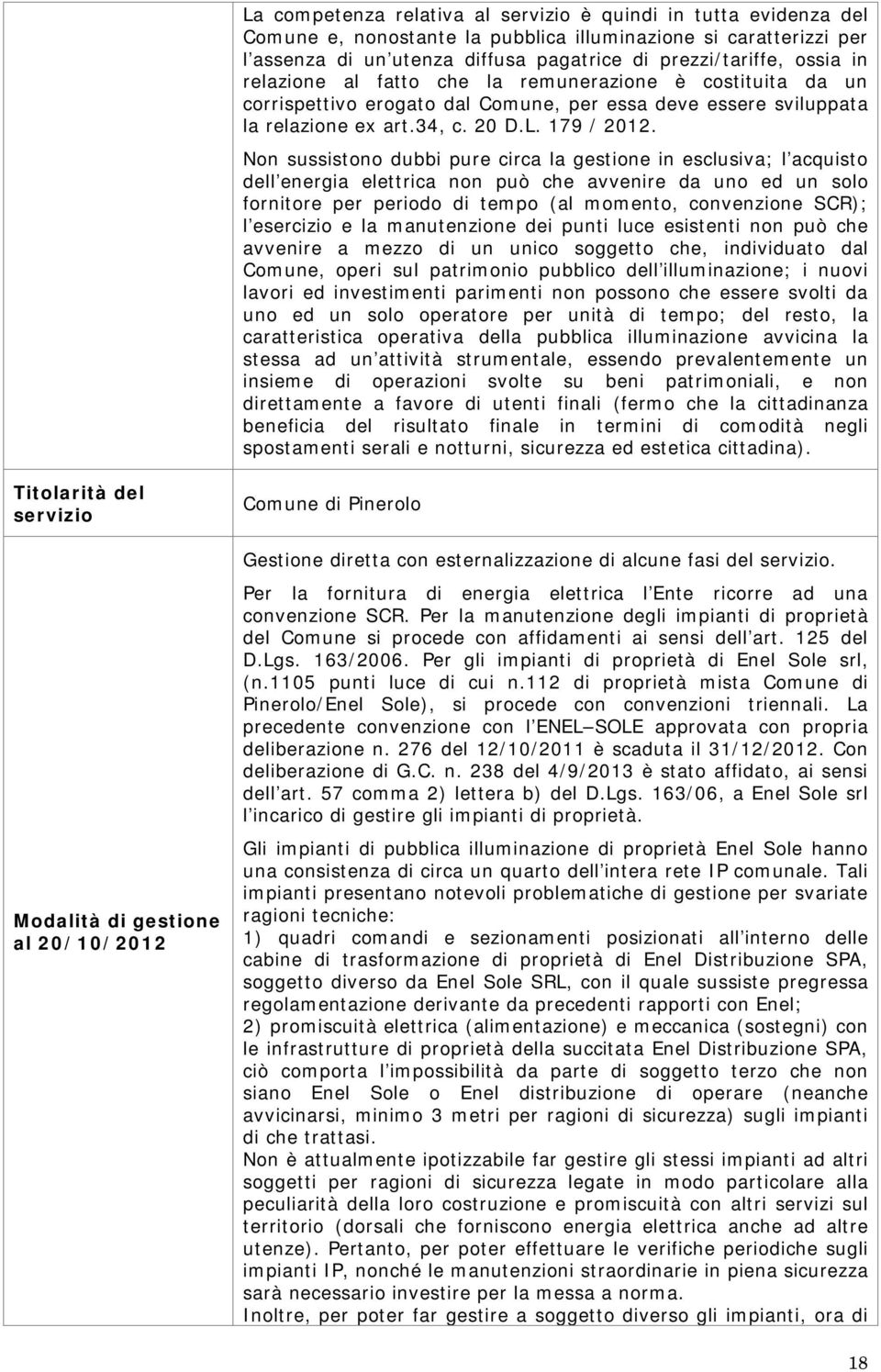 Non sussistono dubbi pure circa la gestione in esclusiva; l acquisto dell energia elettrica non può che avvenire da uno ed un solo fornitore per periodo di tempo (al momento, convenzione SCR); l