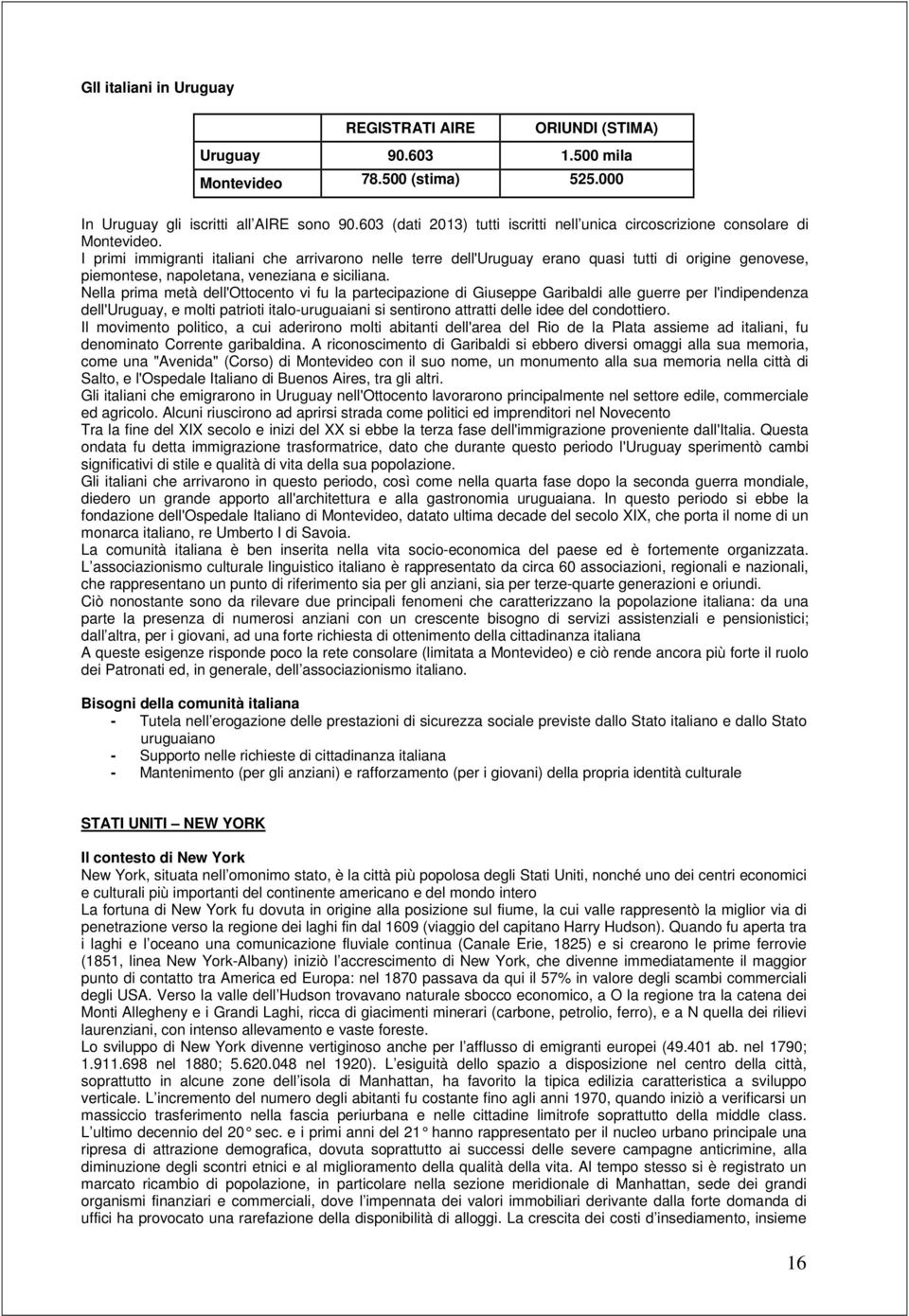 I primi immigranti italiani che arrivarono nelle terre dell'uruguay erano quasi tutti di origine genovese, piemontese, napoletana, veneziana e siciliana.