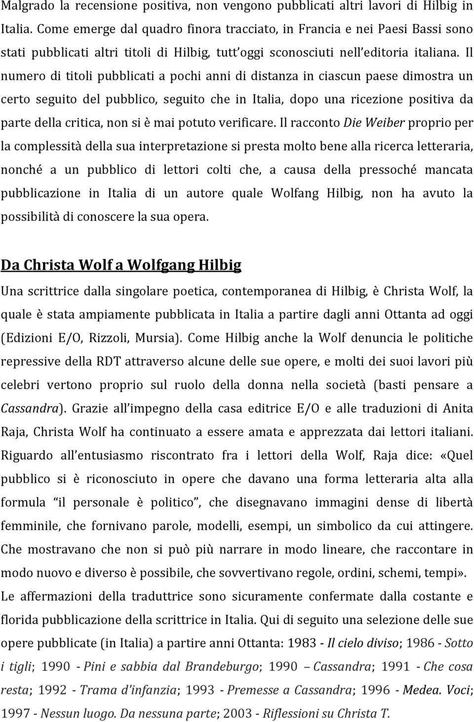 Il numero di titoli pubblicati a pochi anni di distanza in ciascun paese dimostra un certo seguito del pubblico, seguito che in Italia, dopo una ricezione positiva da parte della critica, non si è