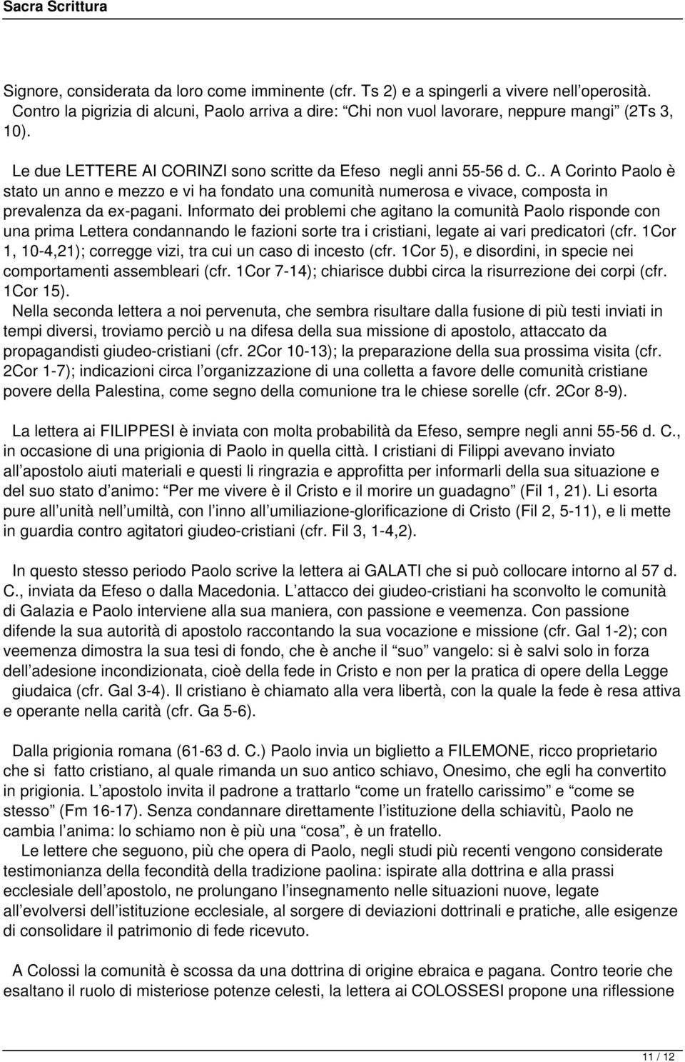 Informato dei problemi che agitano la comunità Paolo risponde con una prima Lettera condannando le fazioni sorte tra i cristiani, legate ai vari predicatori (cfr.