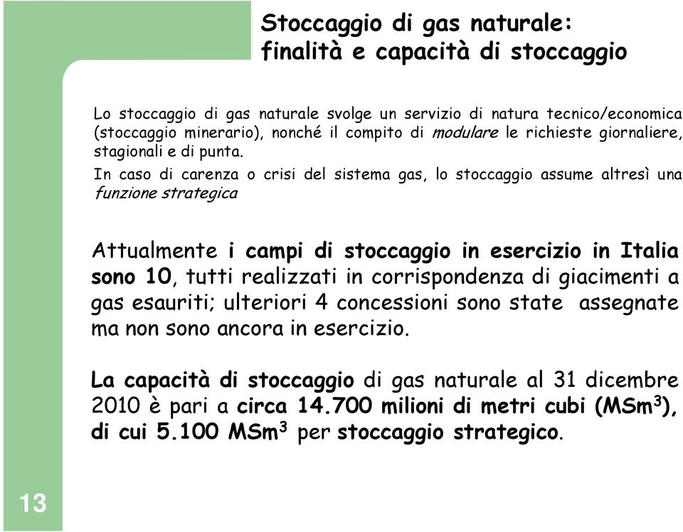 In caso di carenza o crisi del sistema gas, lo stoccaggio assume altresì una funzione strategica Attualmente i campi di stoccaggio in esercizio in Italia sono 10, tutti