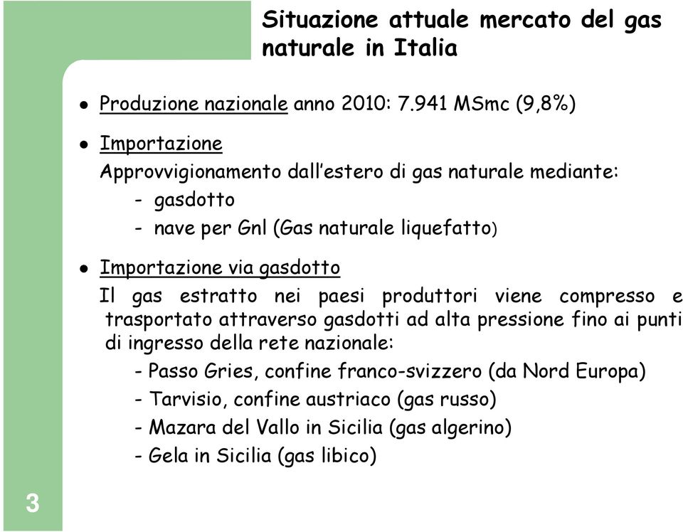 Importazione via gasdotto Il gas estratto nei paesi produttori viene compresso e trasportato attraverso gasdotti ad alta pressione fino ai punti