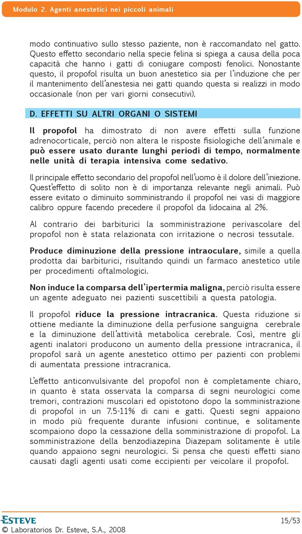 Nonostante questo, il propofol risulta un buon anestetico sia per l induzione che per il mantenimento dell anestesia nei gatti quando questa si realizzi in modo occasionale (non per vari giorni