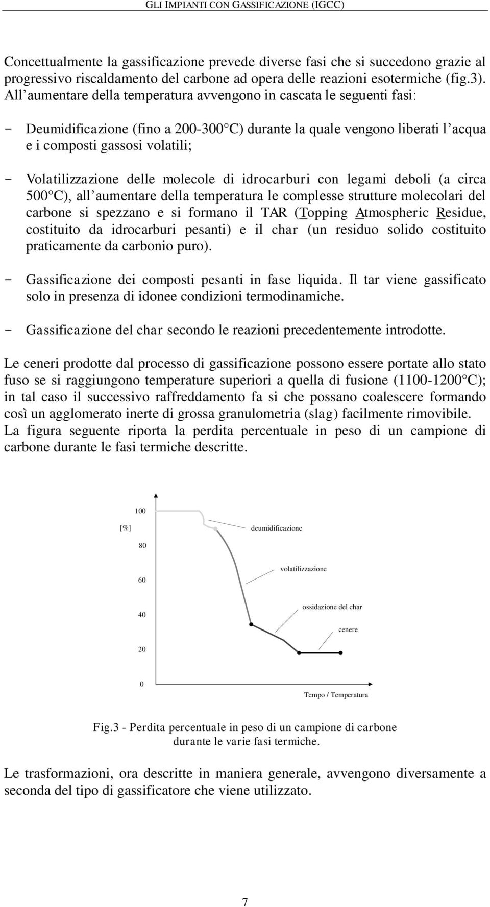 delle olecole di idrocarburi con legai deboli (a circa 500 C), all auentare della teperatura le coplesse strutture olecolari del carbone si spezzano e si forano il TAR (Topping Atospheric Residue,