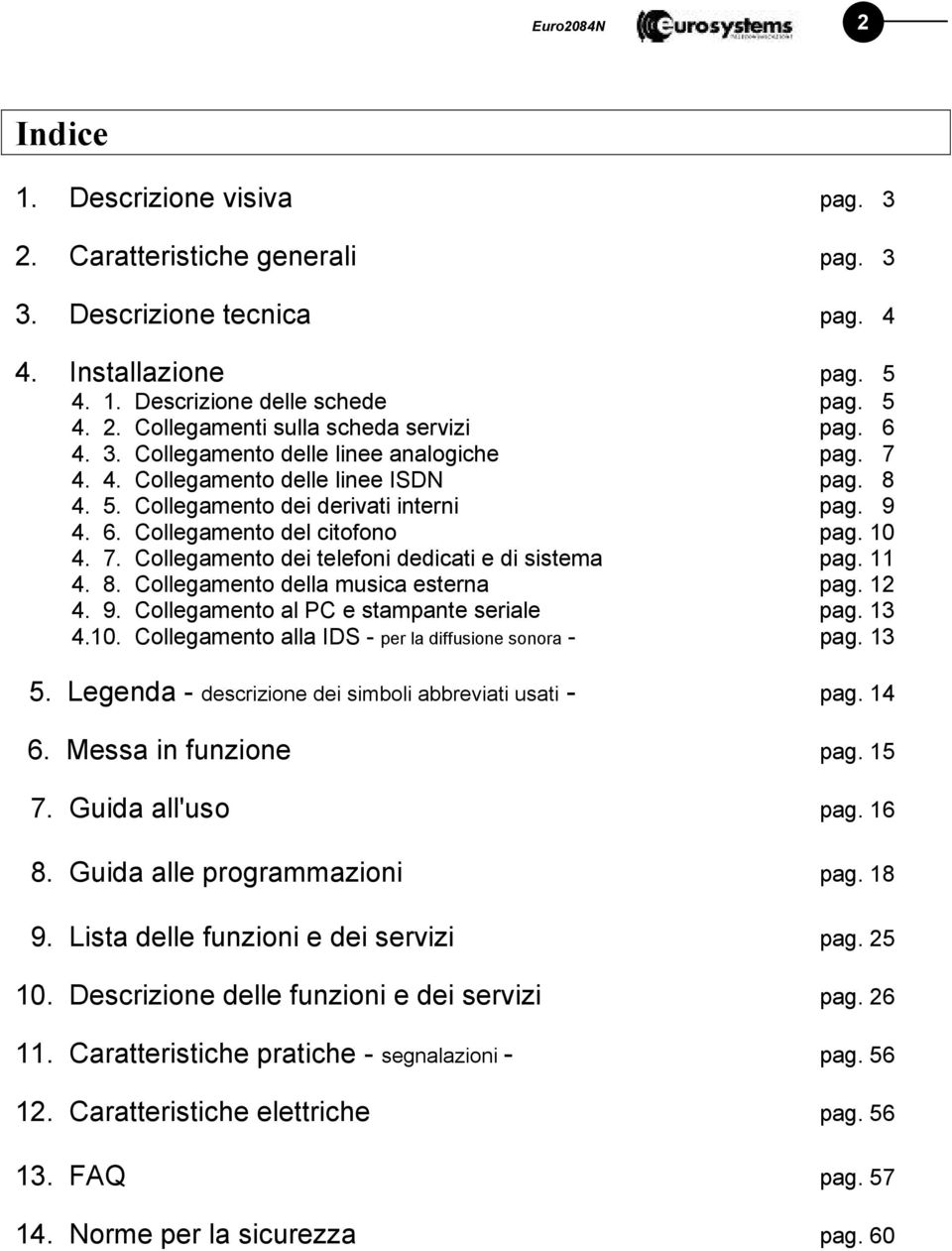 11 4. 8. Collegamento della musica esterna pag. 12 4. 9. Collegamento al PC e stampante seriale pag. 13 4.10. Collegamento alla IDS - per la diffusione sonora - pag. 13 5.