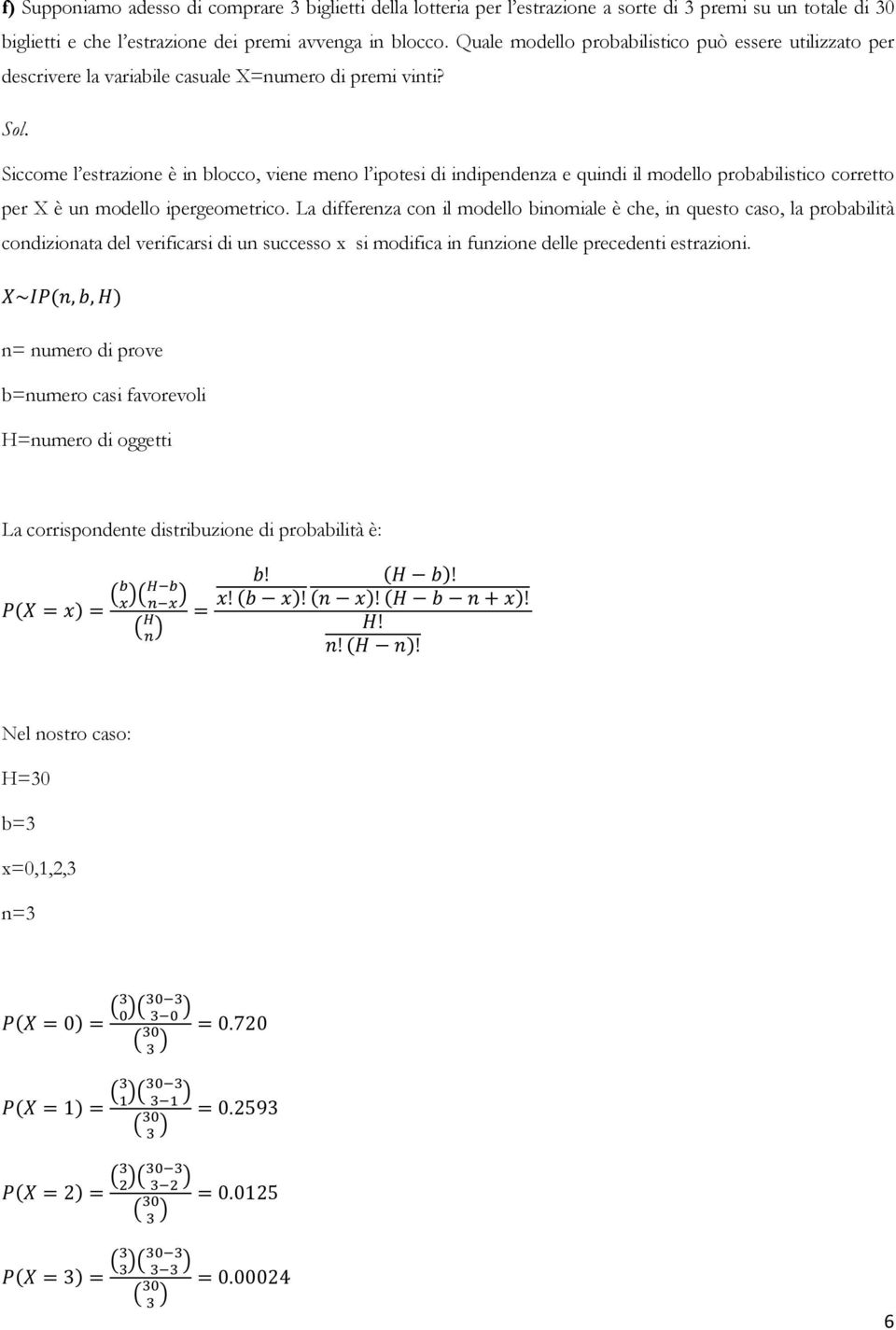 Siccome l estrazione è in blocco, viene meno l ipotesi di indipendenza e quindi il modello probabilistico corretto per X è un modello ipergeometrico.