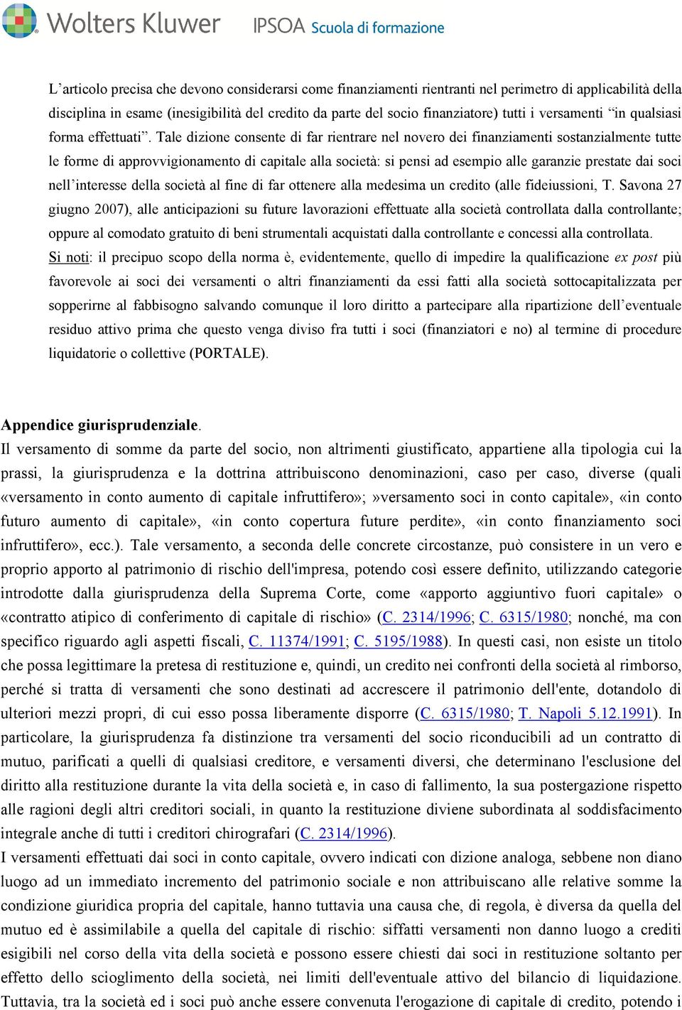 Tale dizione consente di far rientrare nel novero dei finanziamenti sostanzialmente tutte le forme di approvvigionamento di capitale alla società: si pensi ad esempio alle garanzie prestate dai soci