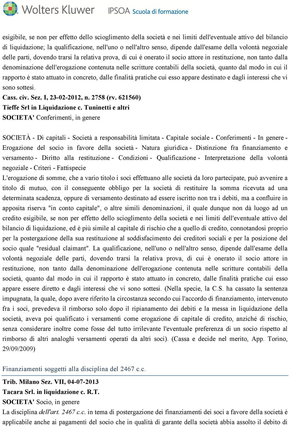 contabili della società, quanto dal modo in cui il rapporto è stato attuato in concreto, dalle finalità pratiche cui esso appare destinato e dagli interessi che vi sono sottesi. Cass. civ. Sez.