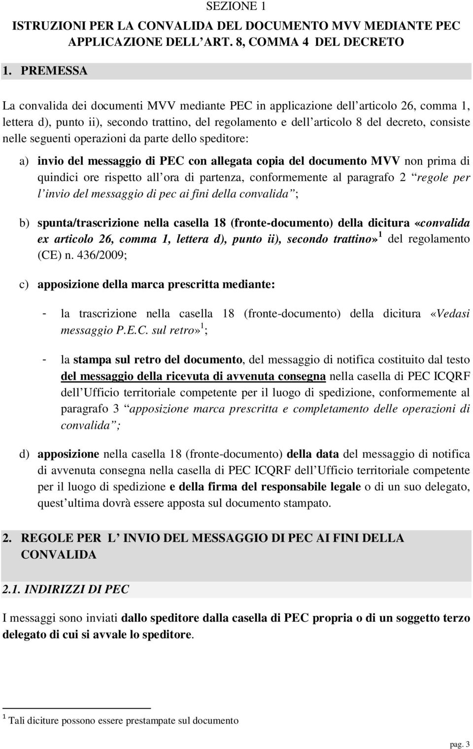 seguenti operazioni da parte dello speditore: a) invio del messaggio di PEC con allegata copia del documento MVV non prima di quindici ore rispetto all ora di partenza, conformemente al paragrafo 2