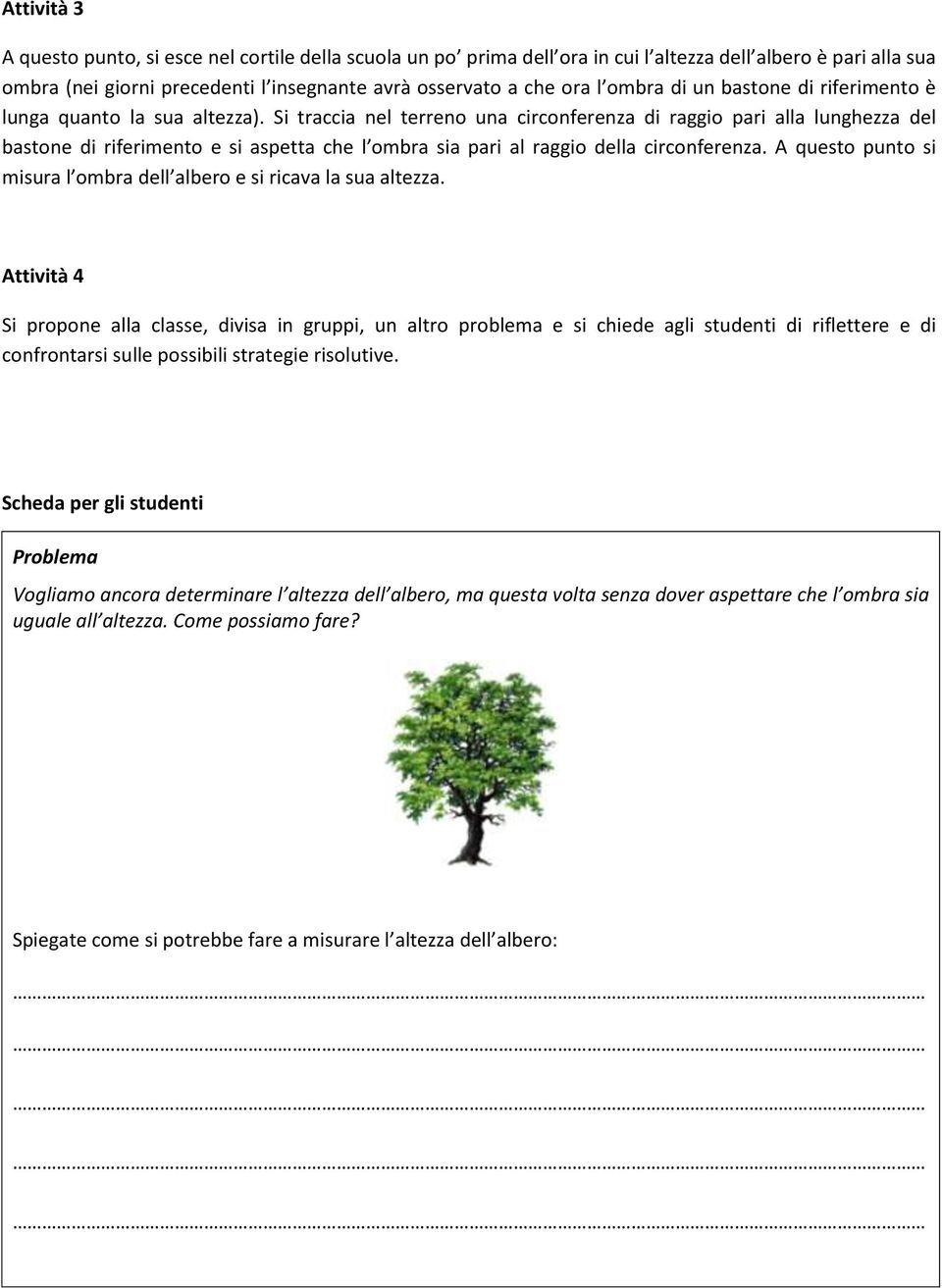 Si traccia nel terreno una circonferenza di raggio pari alla lunghezza del bastone di riferimento e si aspetta che l ombra sia pari al raggio della circonferenza.