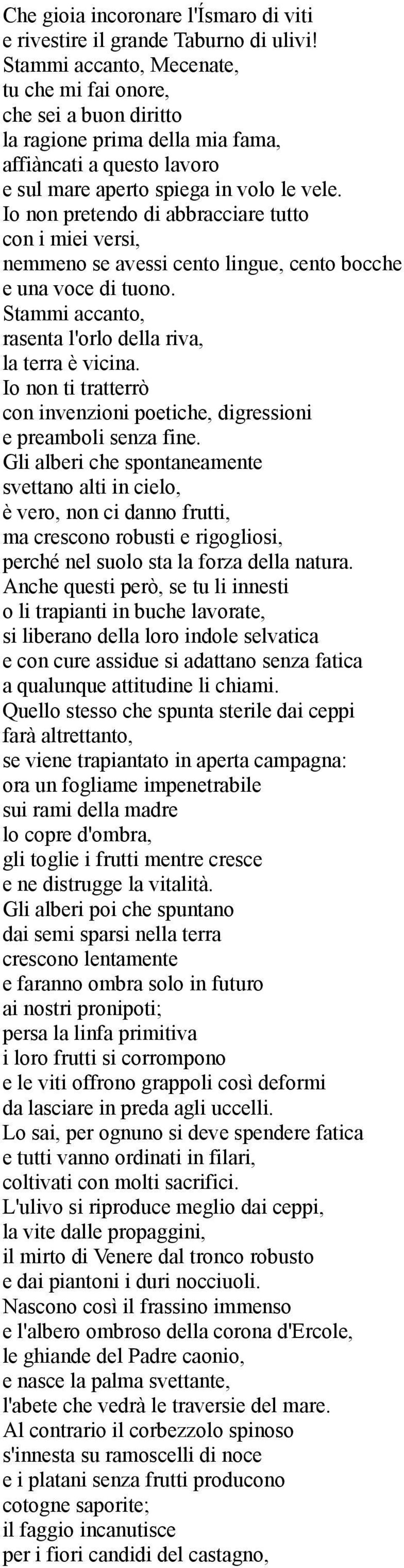 Io non pretendo di abbracciare tutto con i miei versi, nemmeno se avessi cento lingue, cento bocche e una voce di tuono. Stammi accanto, rasenta l'orlo della riva, la terra è vicina.