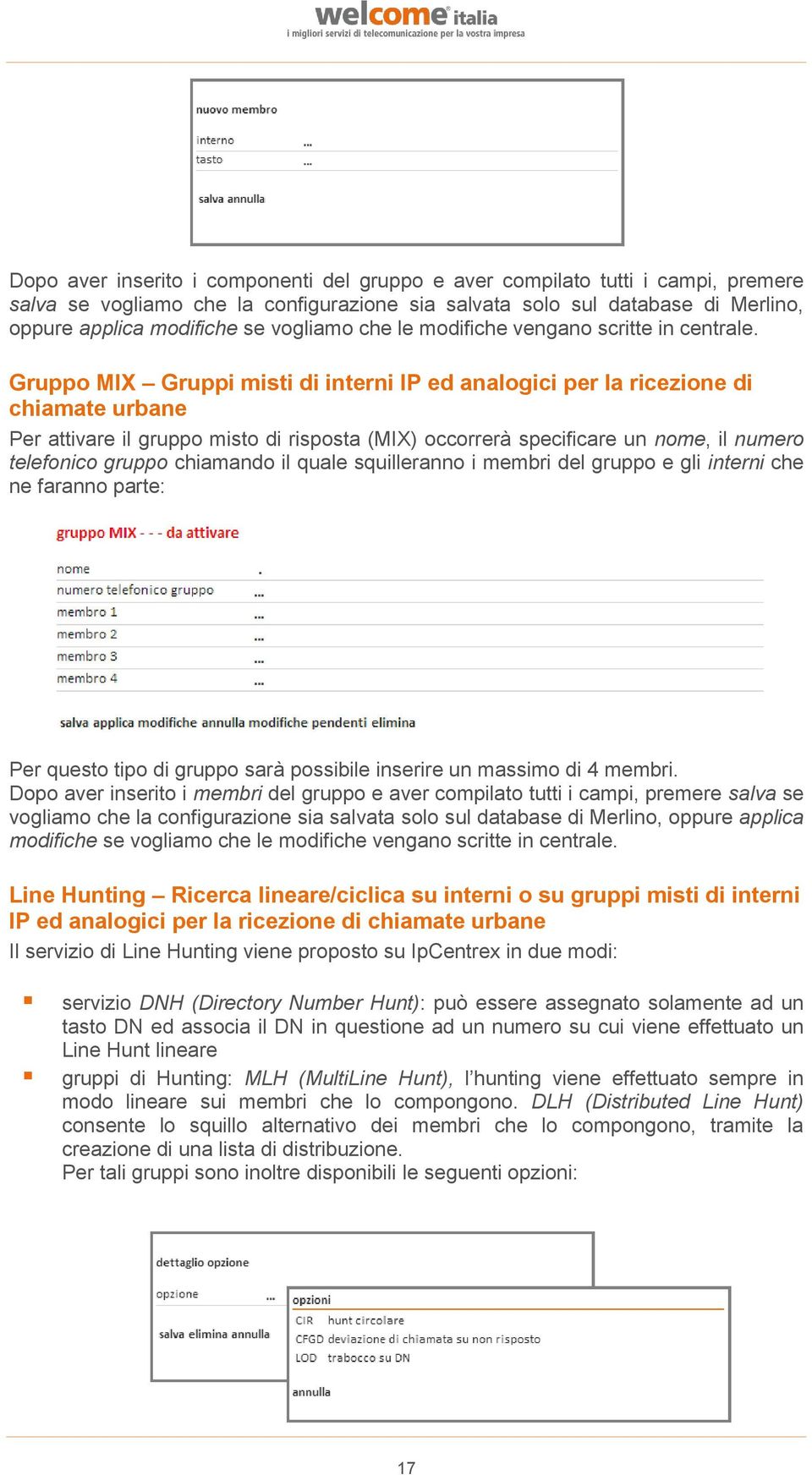 Gruppo MIX Gruppi misti di interni IP ed analogici per la ricezione di chiamate urbane Per attivare il gruppo misto di risposta (MIX) occorrerà specificare un nome, il numero telefonico gruppo