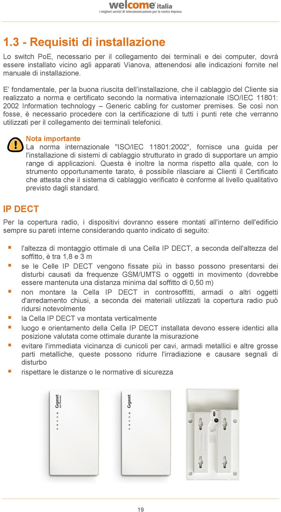 E fondamentale, per la buona riuscita dell installazione, che il cablaggio del Cliente sia realizzato a norma e certificato secondo la normativa internazionale ISO/IEC 11801: 2002 Information