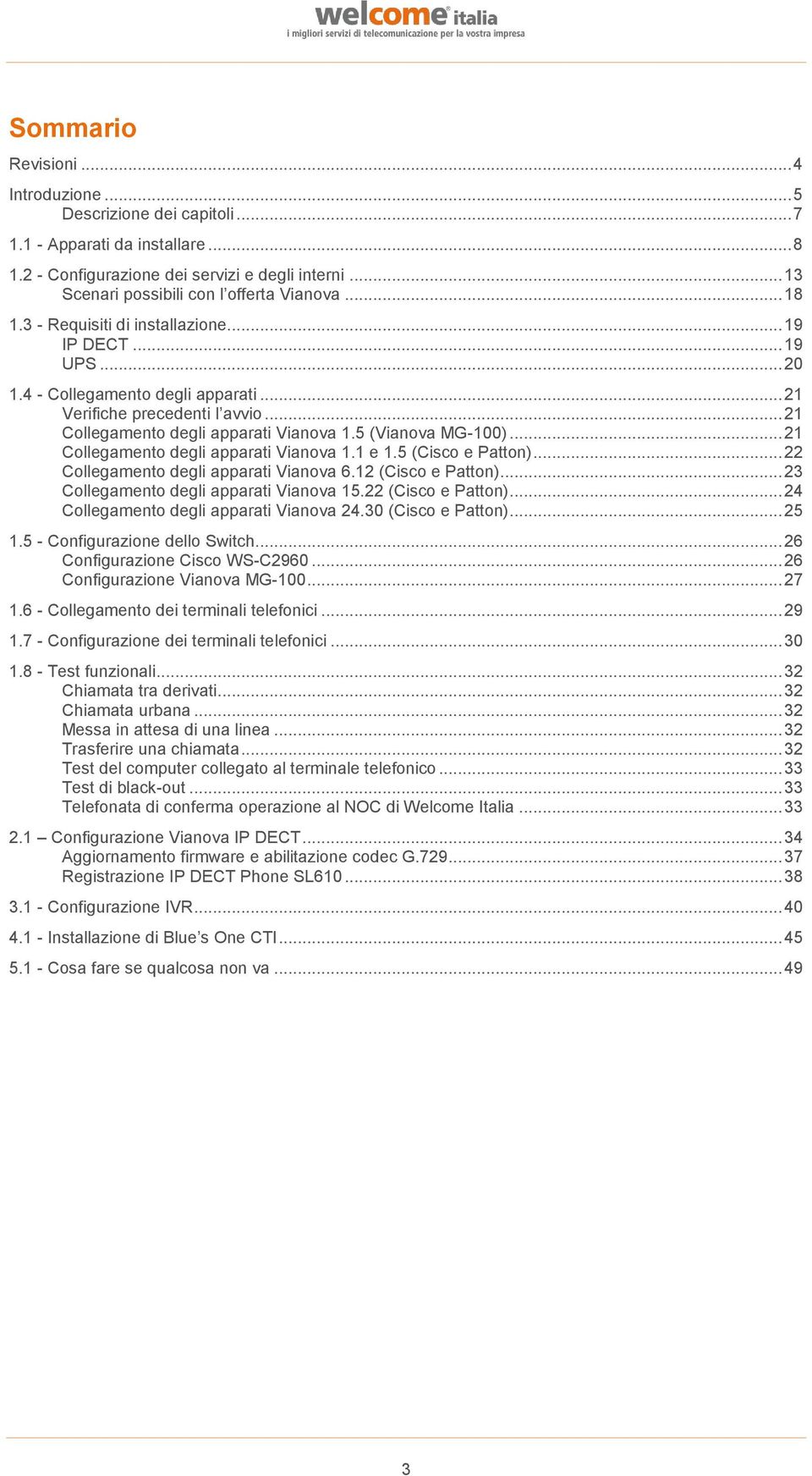 5 (Vianova MG-100)... 21 Collegamento degli apparati Vianova 1.1 e 1.5 (Cisco e Patton)... 22 Collegamento degli apparati Vianova 6.12 (Cisco e Patton)... 23 Collegamento degli apparati Vianova 15.