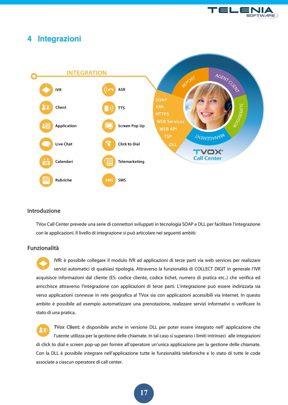 automatici di qualsiasi tipologia. Attraverso la funzionalità di COLLECT DIGIT in generale l IVR acquisisce informazioni dal cliente (ES: codice cliente, codice tichet, numero di pratica etc.