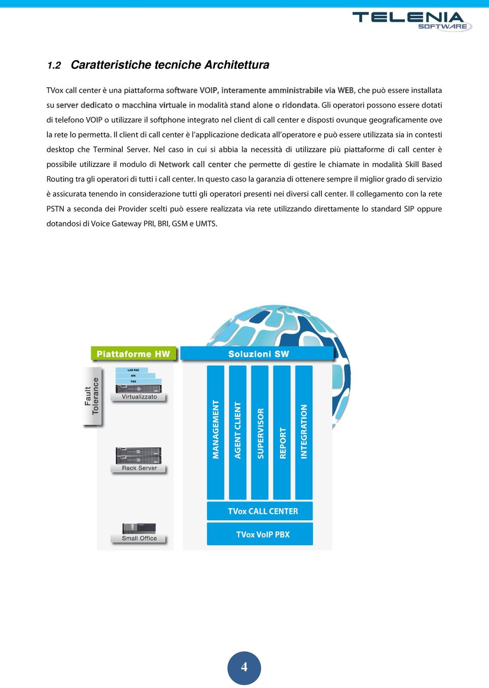 Gli operatori possono essere dotati di telefono VOIP o utilizzare il softphone integrato nel client di call center e disposti ovunque geograficamente ove la rete lo permetta.