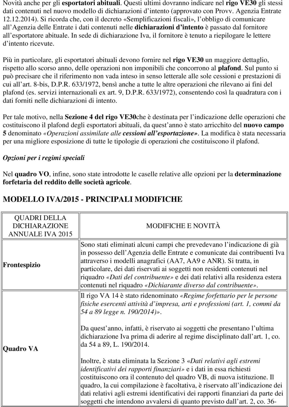 Si ricorda che, con il decreto «Semplificazioni fiscali», l obbligo di comunicare all Agenzia delle Entrate i dati contenuti nelle dichiarazioni d intento è passato dal fornitore all esportatore